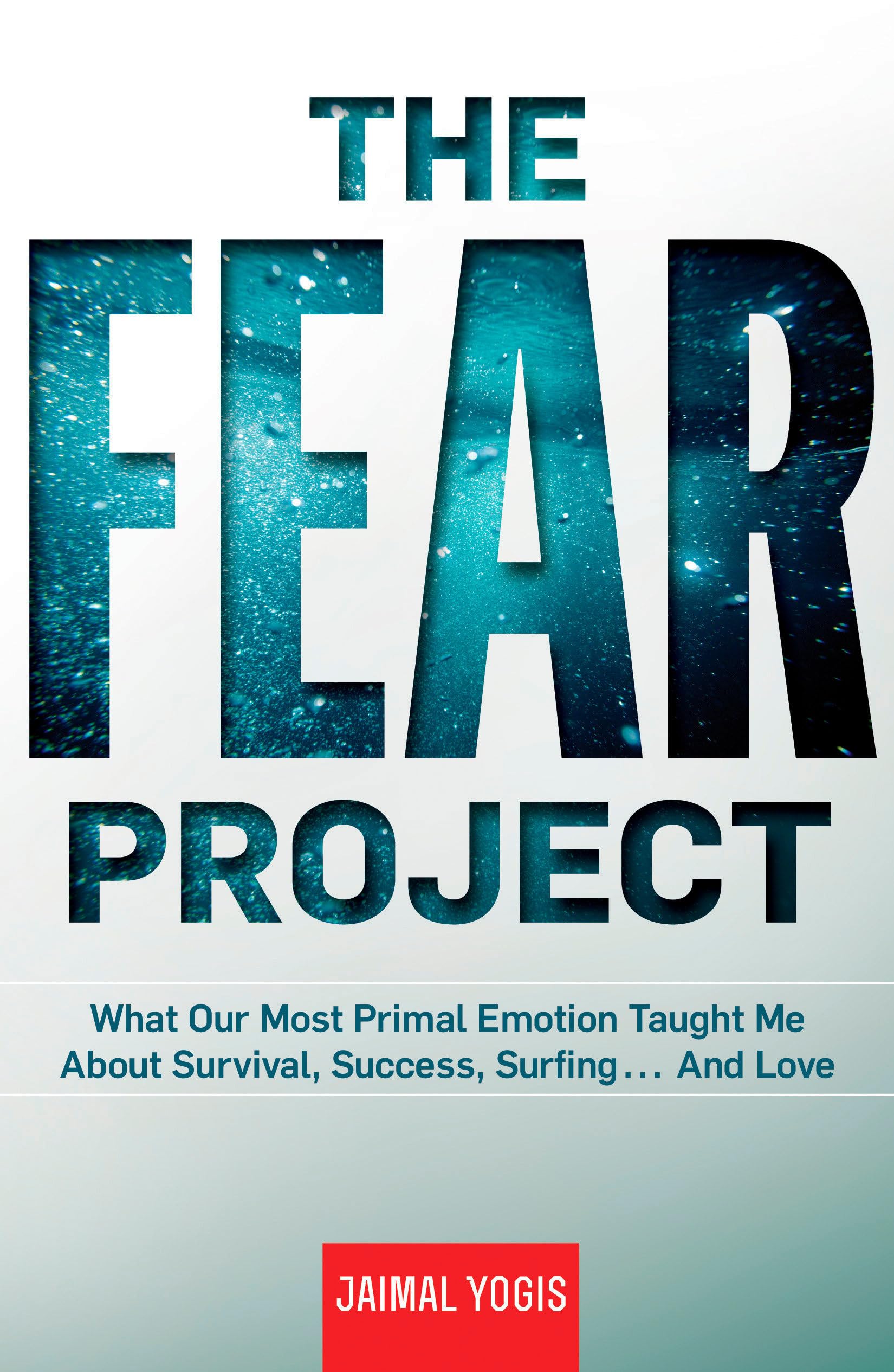 The Fear Project: What Our Most Primal Emotion Taught Me About Survival, Success, Surfing . . . and Love Sports