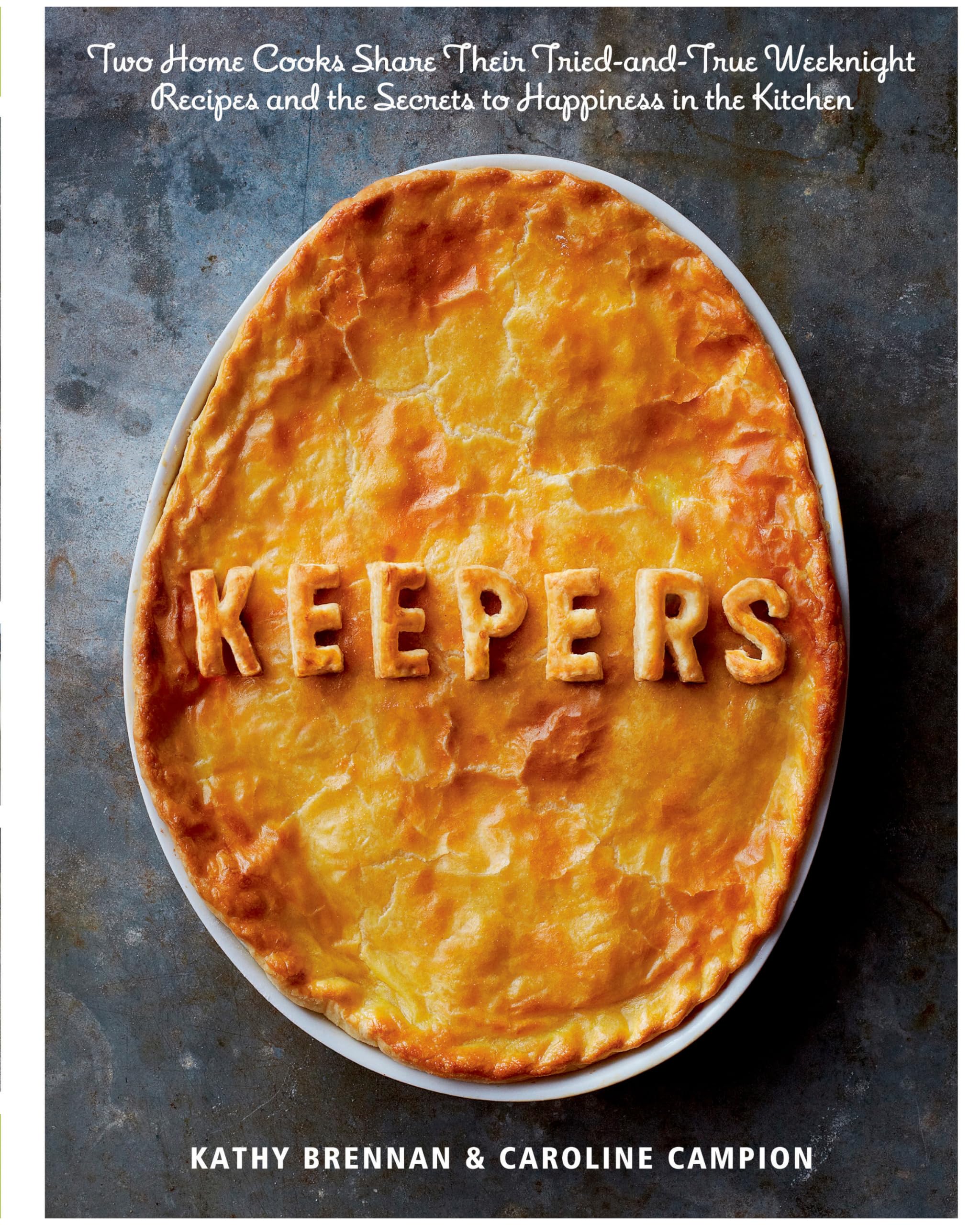 Keepers: Two Home Cooks Share Their Tried-and-True Weeknight Recipes and the Secrets to Happiness in the Kitchen: A Cookbook Leisure, Home & Garden