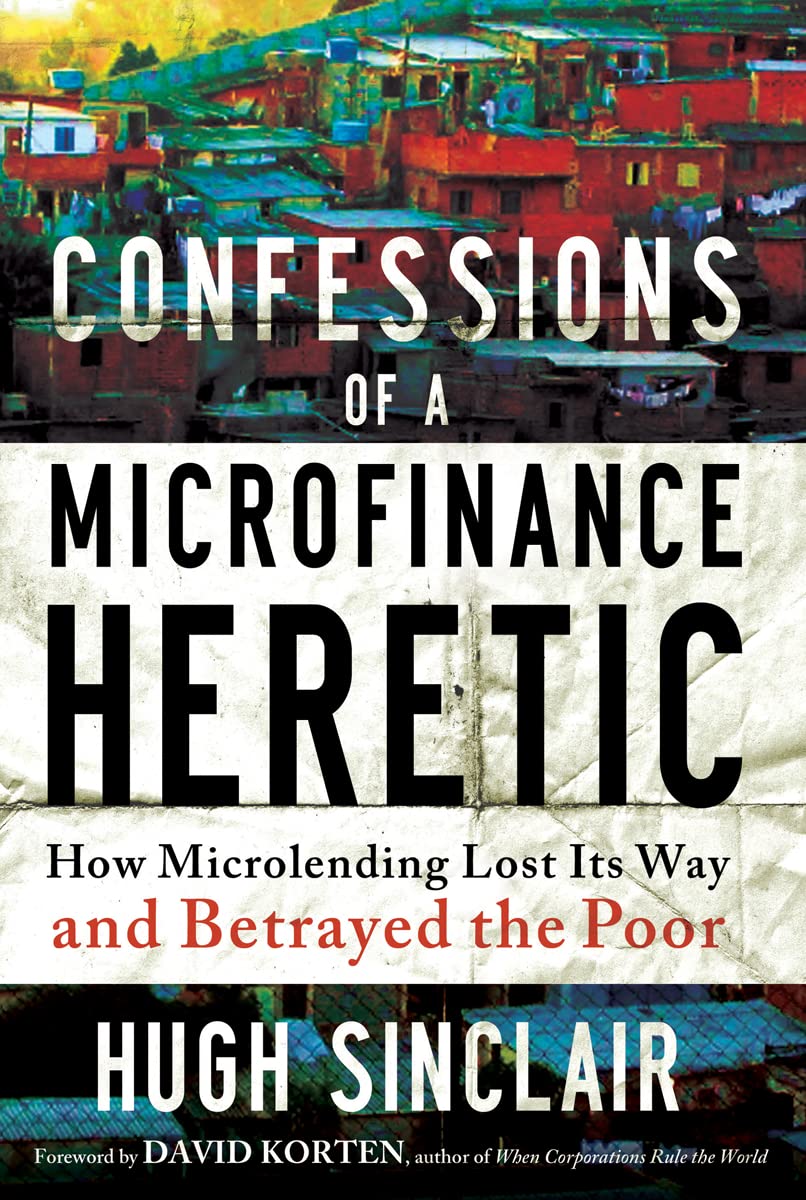 Confessions of a Microfinance Heretic: How Microlending Lost Its Way and Betrayed the Poor Business, Finance & Career