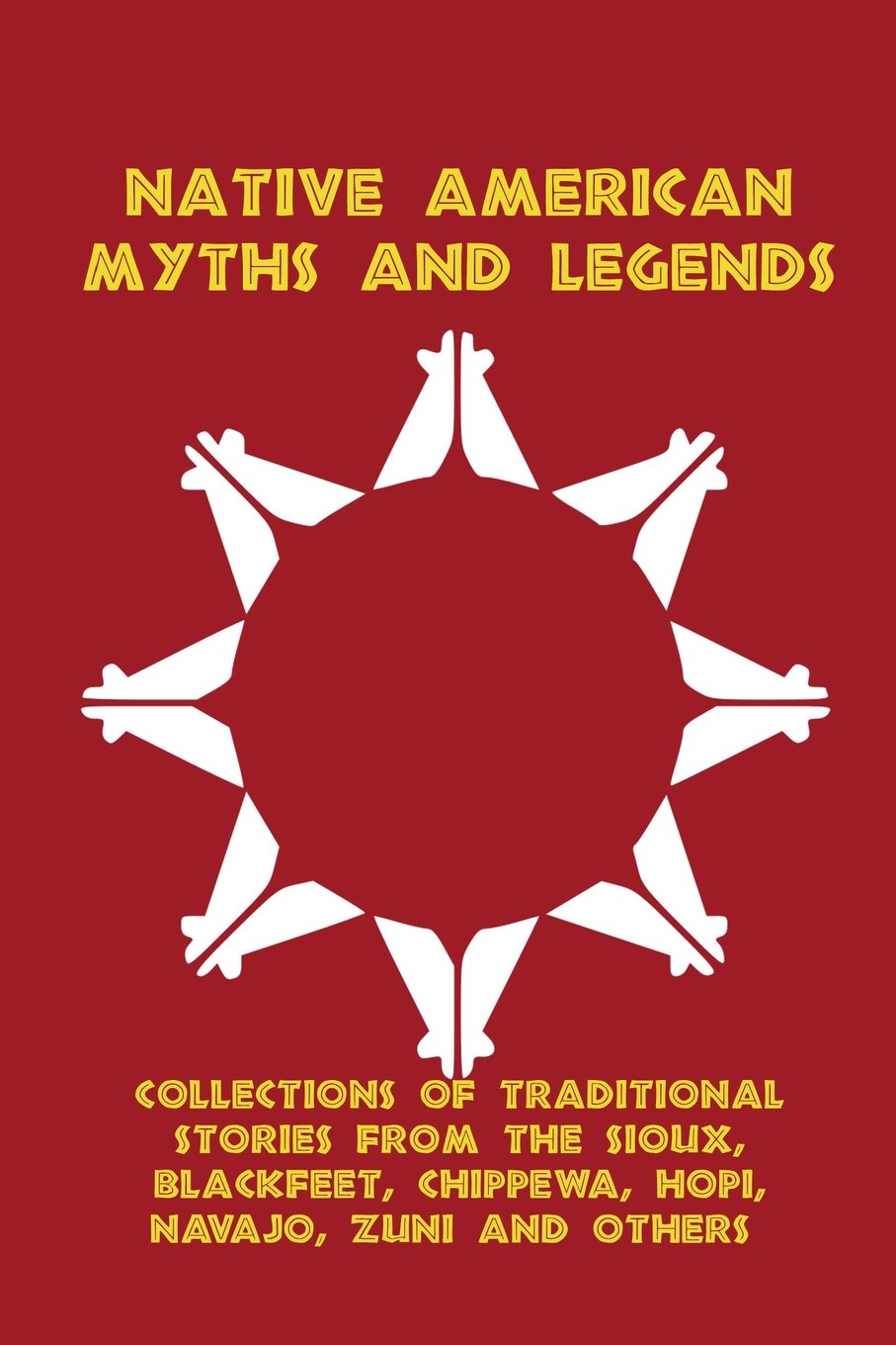 Native American Myths and Legends: Collections of Traditional Stories from the Sioux, Blackfeet, Chippewa, Hopi, Navajo, Zuni and Others Books