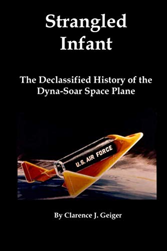 Strangled Infant: The Declassified History of the Dyna-Soar Space Plane Politics & History