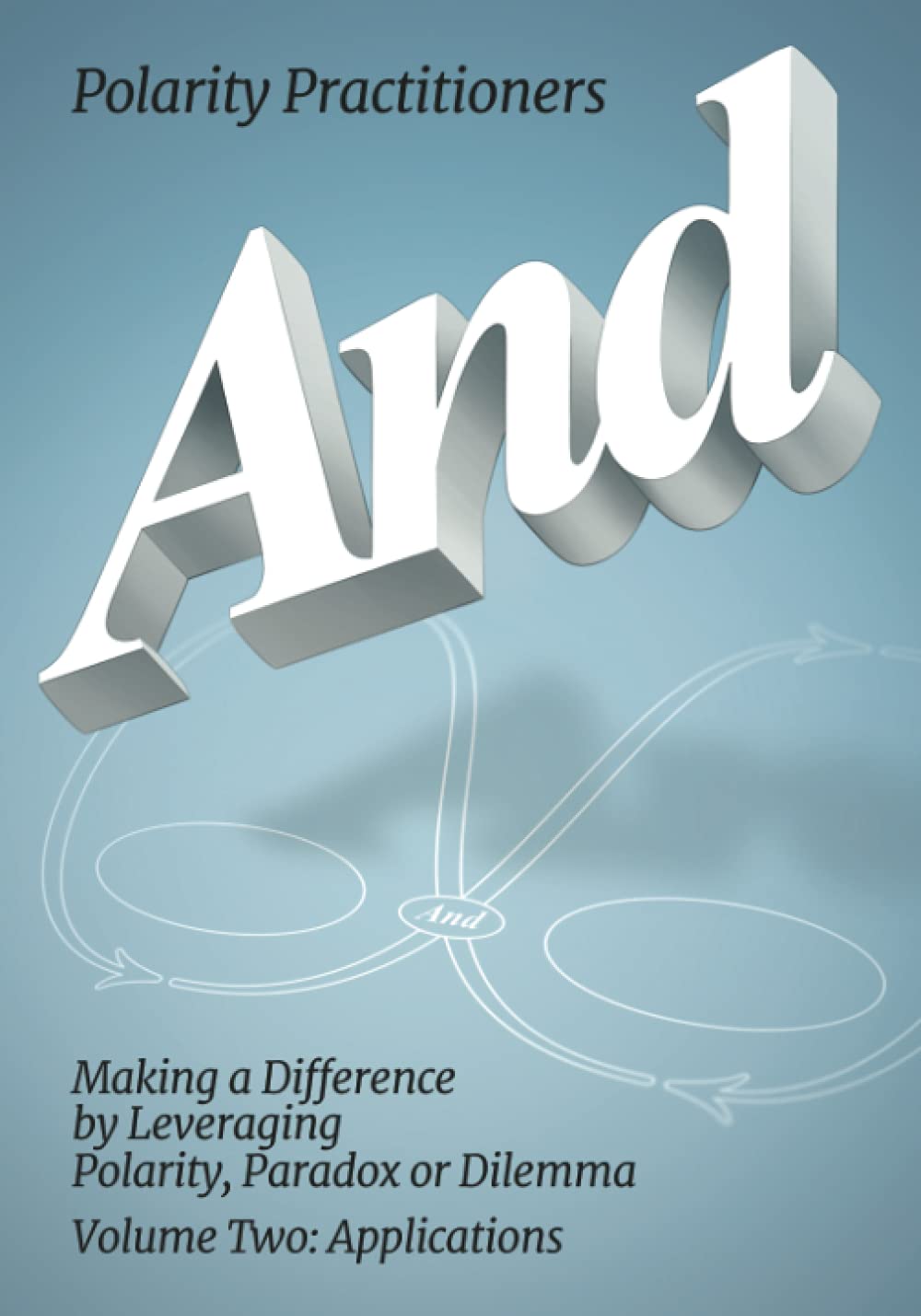 And: Making a Difference by Leveraging Polarity, Paradox or Dilemma, Volume Two: Applications: Volume 2: Volume 2: Making a Difference by Leveraging ... Making a (Polarity Partnerships, Band 2) Business, Finance & Career