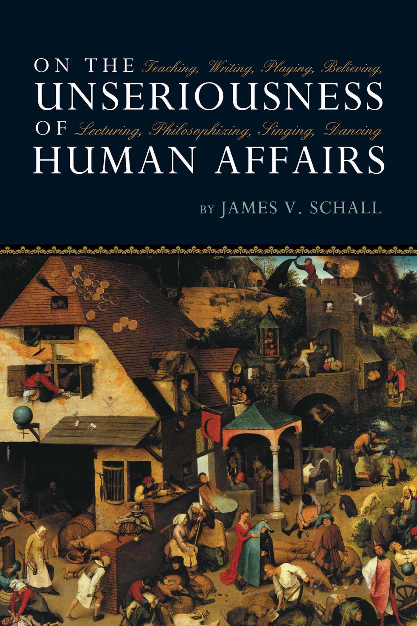 On the Unseriousness of Human Affairs: Teaching, Writing, Playing, Believing, Lecturing, Philosophizing, Singing, Dancing Philosophy