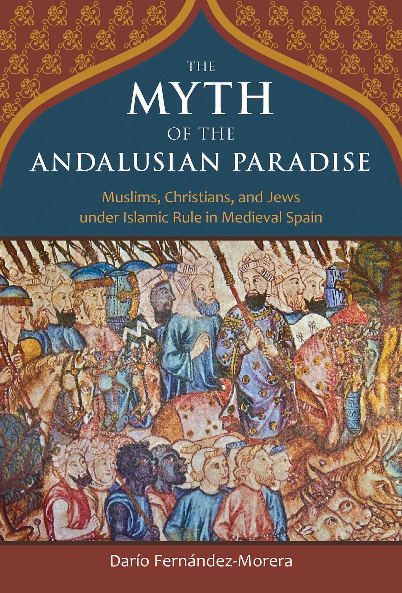 The Myth of the Andalusian Paradise: Muslims, Christians, and Jews under Islamic Rule in Medieval Spain Philosophy