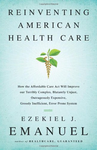 Reinventing American Health Care: How the Affordable Care Act will Improve our Terribly Complex, Blatantly Unjust, Outrageously Expensive, Grossly Inefficient, Error Prone System book