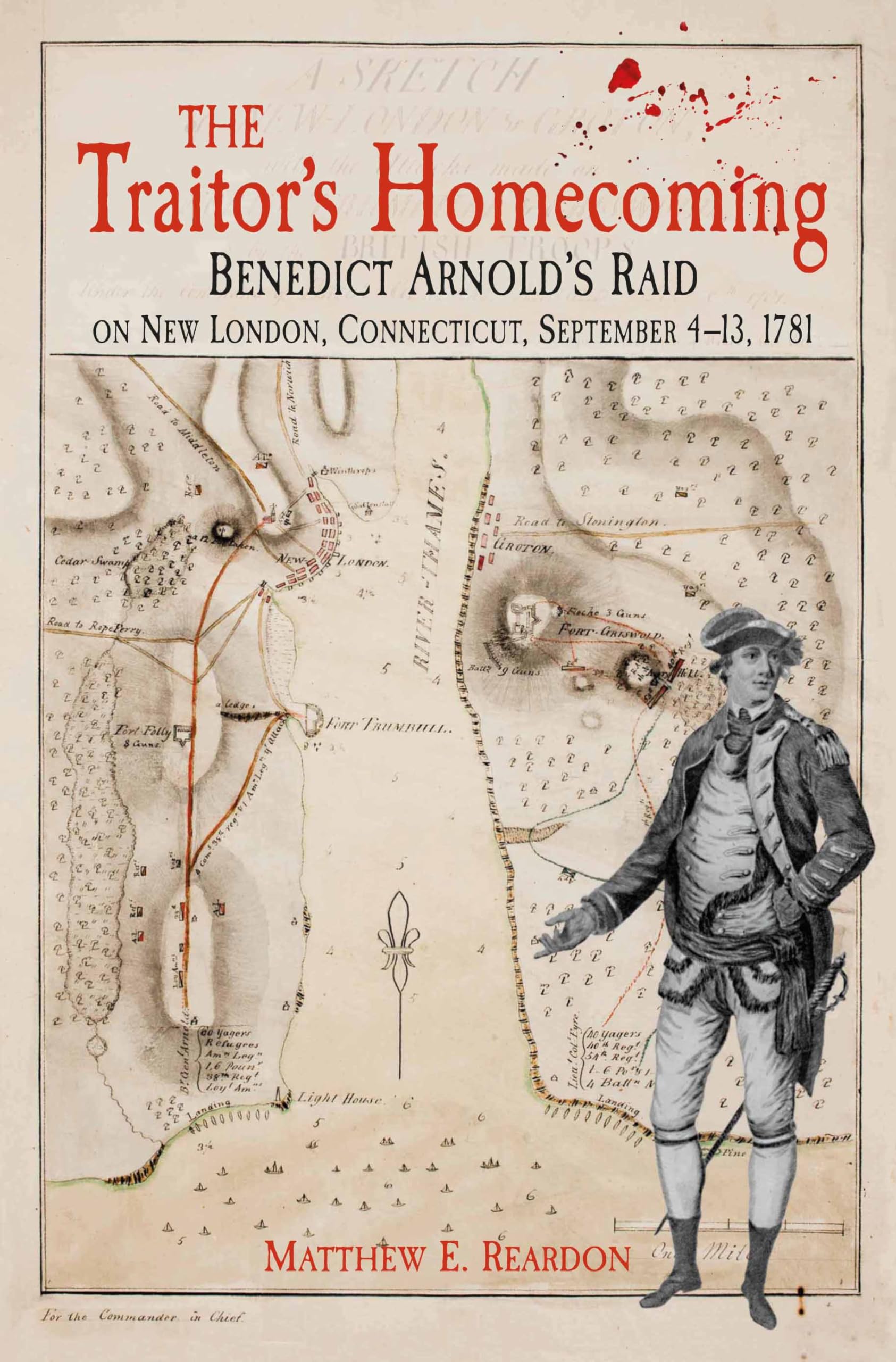 The Traitor’s Homecoming: Benedict Arnold’s Raid on New London, Connecticut, September 4-13, 1781 Politics & History