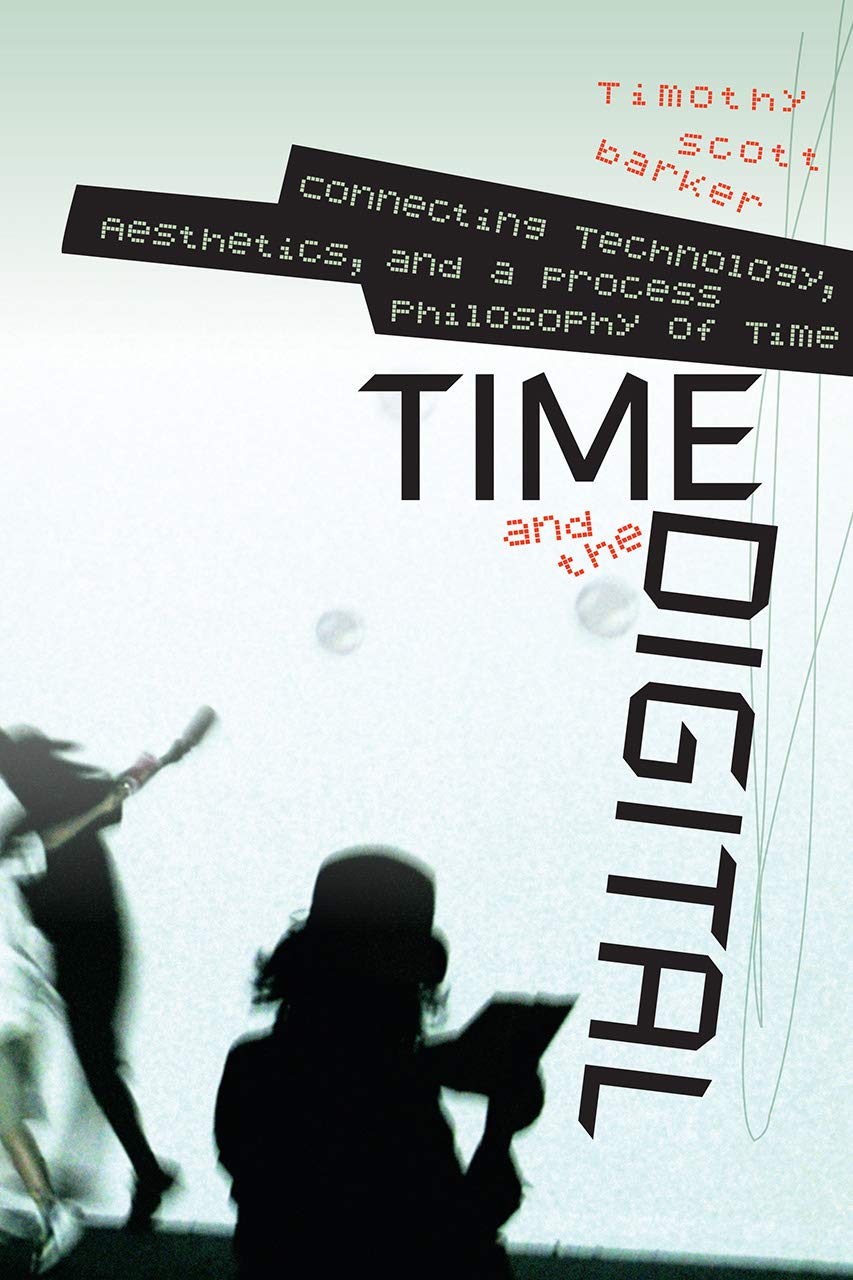 Time and the Digital: Connecting Technology, Aesthetics, and a Process Philosophy of Time (Interfaces: Studies in Visual Culture) Computer Science
