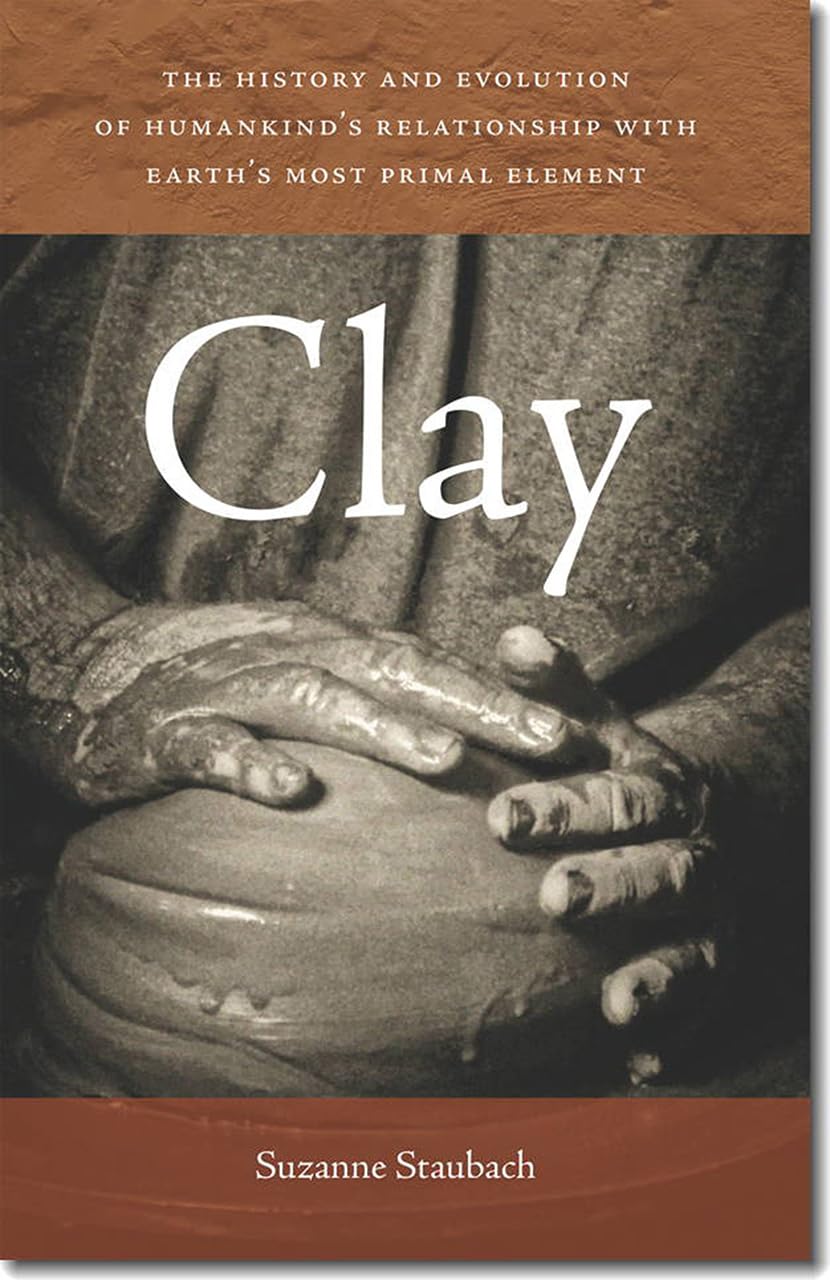 Clay: The History and Evolution of Humankind’s Relationship with Earth’s Most Primal Element Business & Technology
