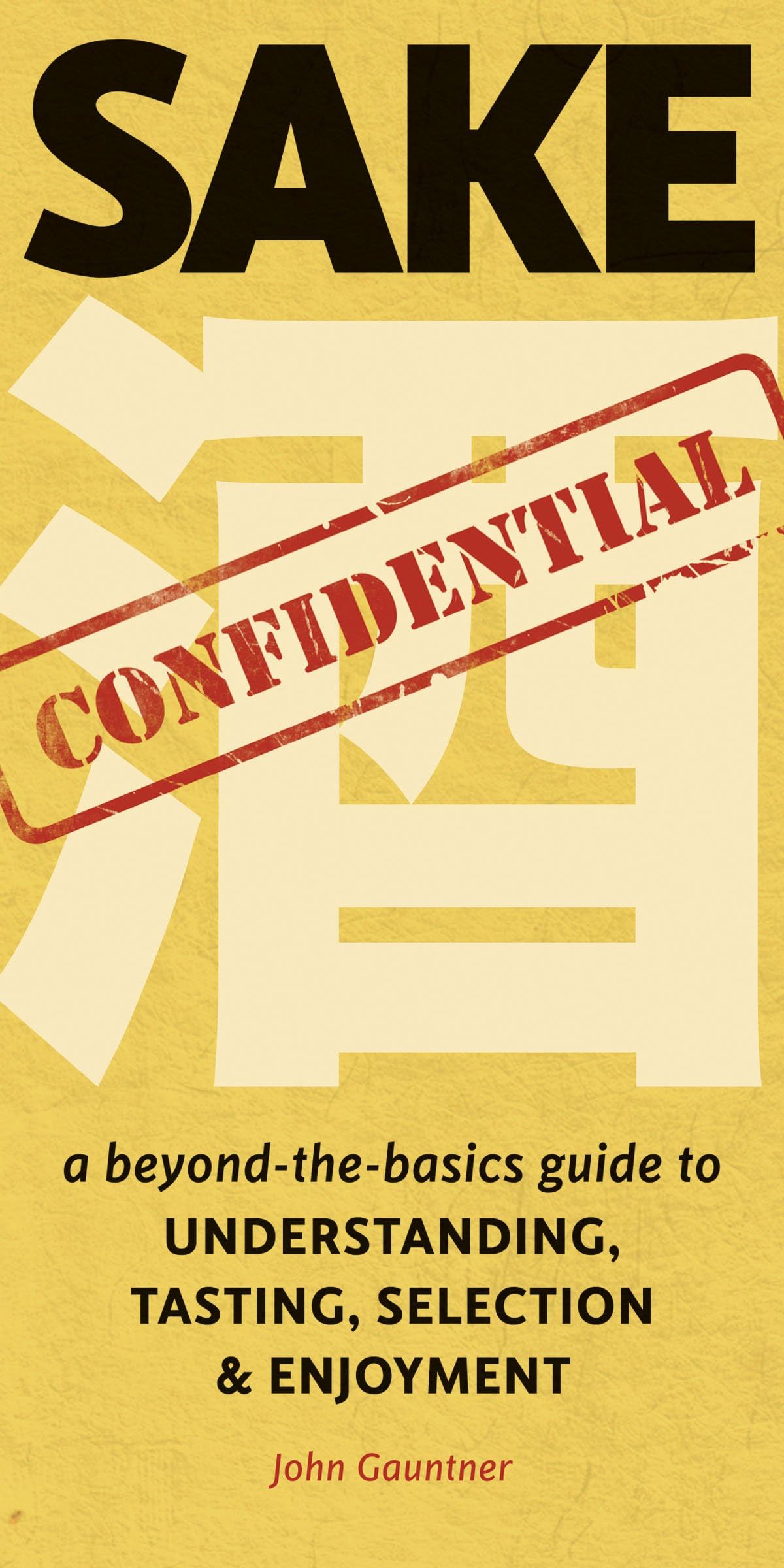 Sake Confidential: A Beyond-the-Basics Guide to Understanding, Tasting, Selection, and Enjoyment Leisure, Home & Garden