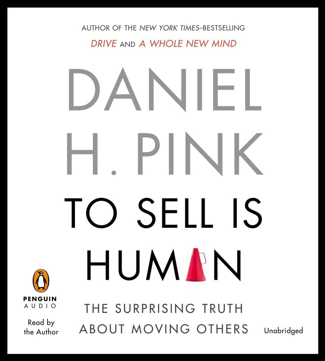 To Sell Is Human: The Surprising Truth about Moving Others Business, Finance & Career
