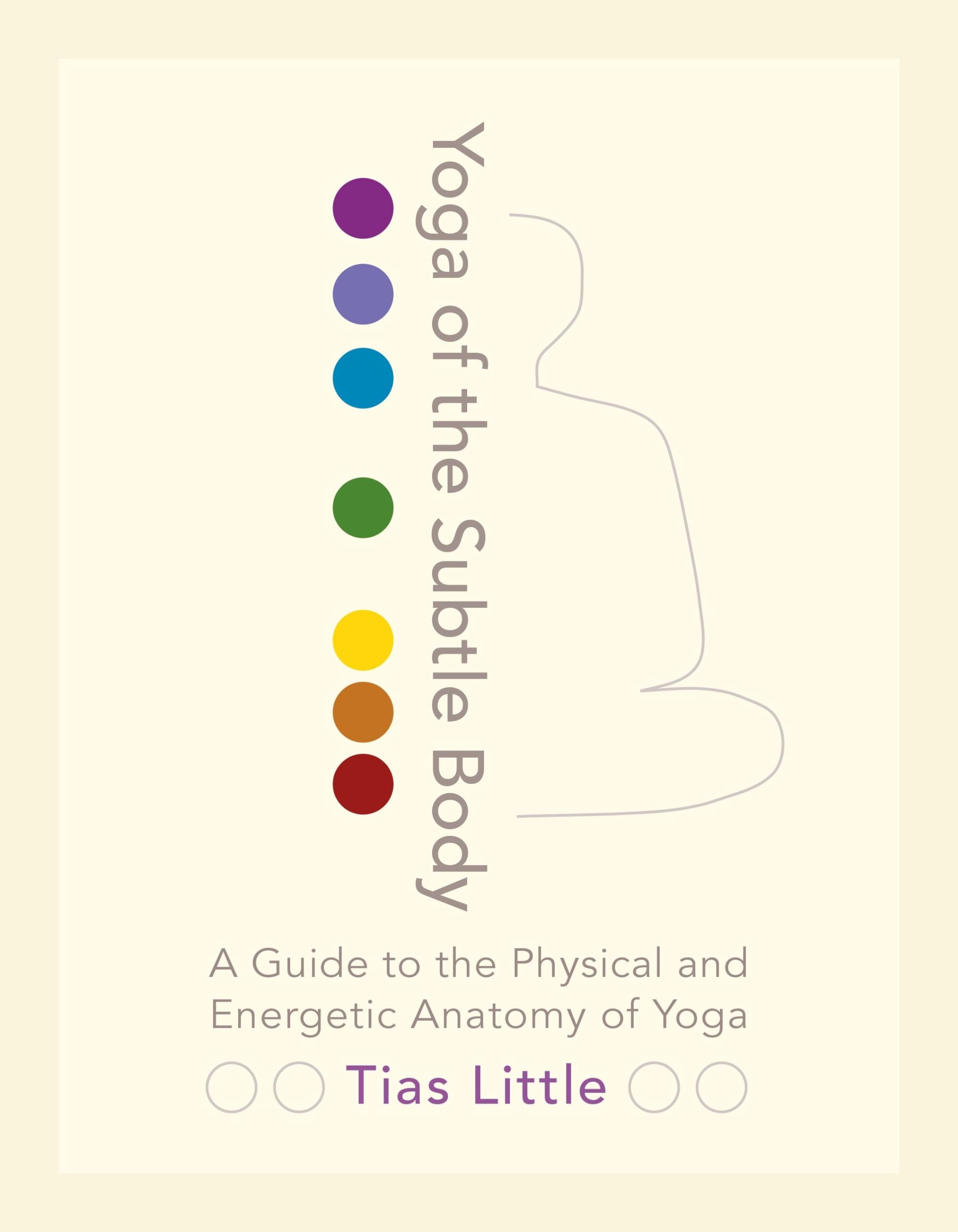 Yoga of the Subtle Body: A Guide to the Physical and Energetic Anatomy of Yoga Philosophy
