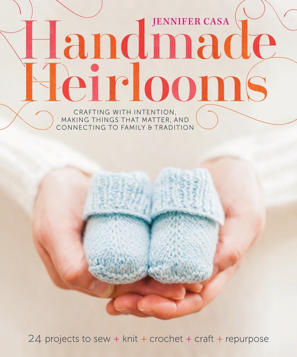 Handmade Heirlooms: Crafting with Intention, Making Things That Matter, and Connecting to Family and Tradition Hobbies & Crafts