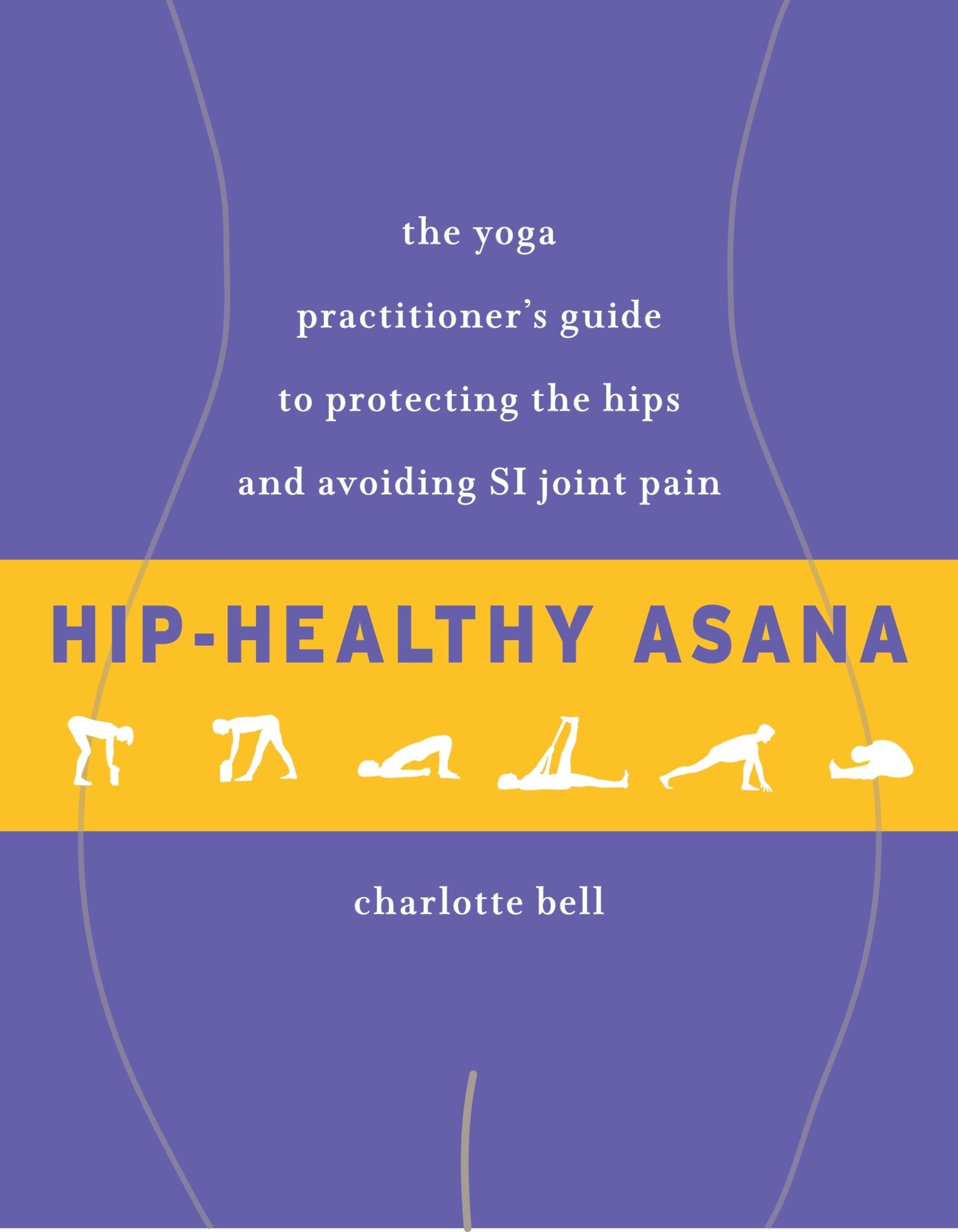 Hip-Healthy Asana: The Yoga Practitioner's Guide to Protecting the Hips and Avoiding SI Joint Pain Medicine