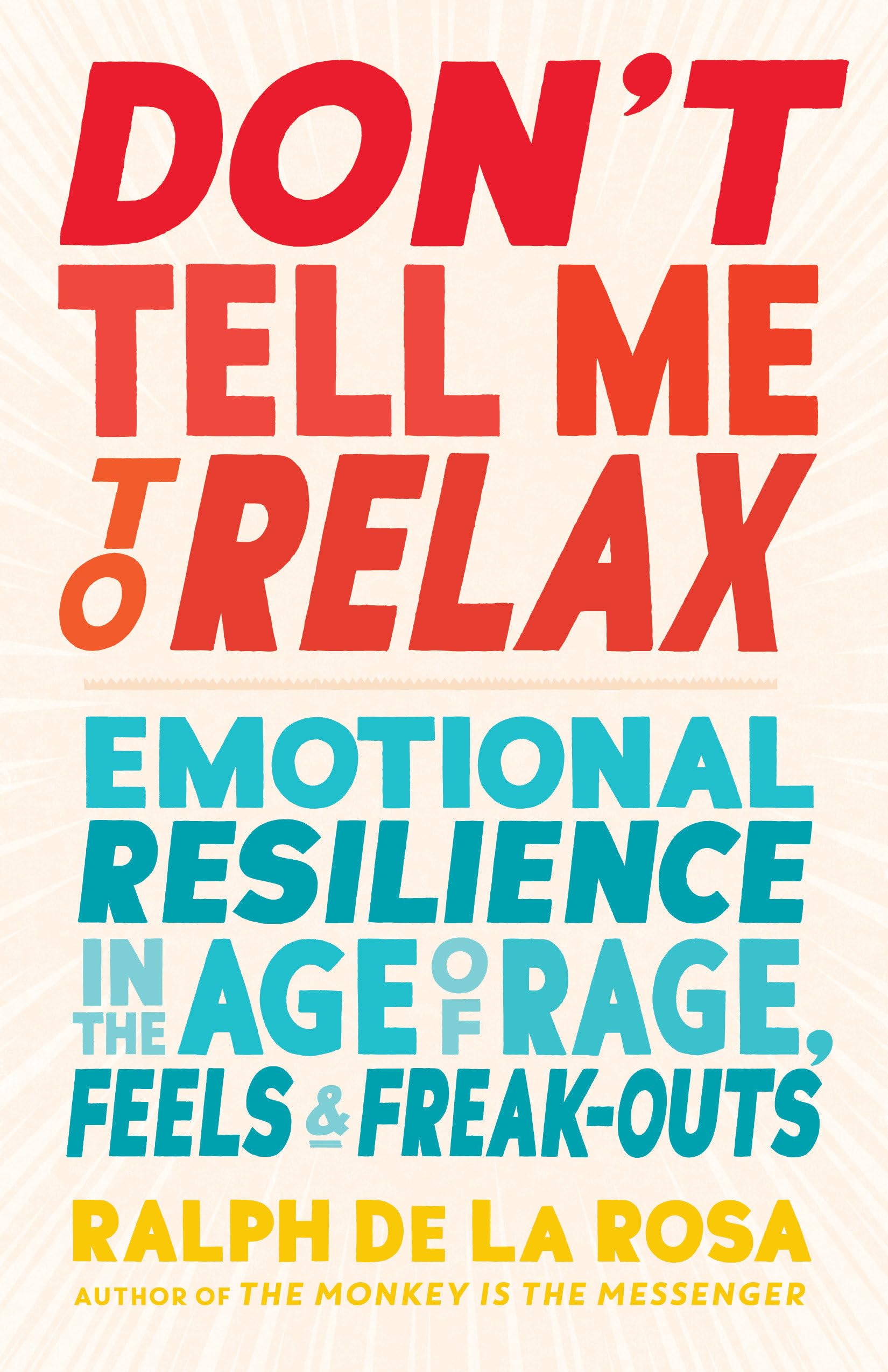 Don't Tell Me to Relax: Emotional Resilience in the Age of Rage, Feels, and Freak-Outs Business, Finance & Career