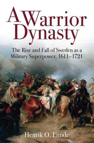 A Warrior Dynasty: The Rise and Fall of Sweden as a Military Superpower, 1611-1721 Politics & History