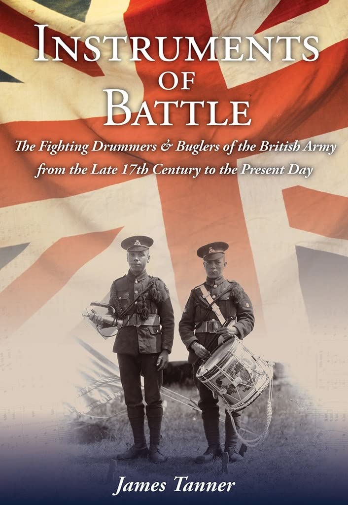 Instruments of Battle: The Fighting Drummers and Buglers of the British Army from the Late 17th Century to the Present Day Arts & Music