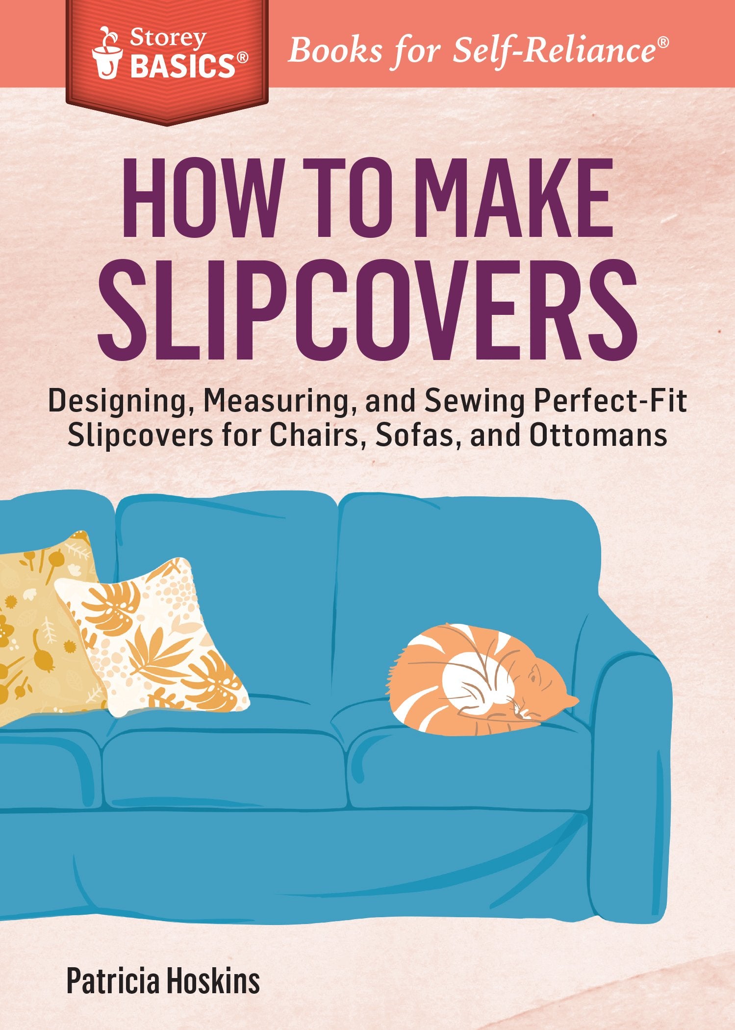 How to Make Slipcovers: Designing, Measuring, and Sewing Perfect-Fit Slipcovers for Chairs, Sofas, and Ottomans. A Storey BASICS® Title Architecture