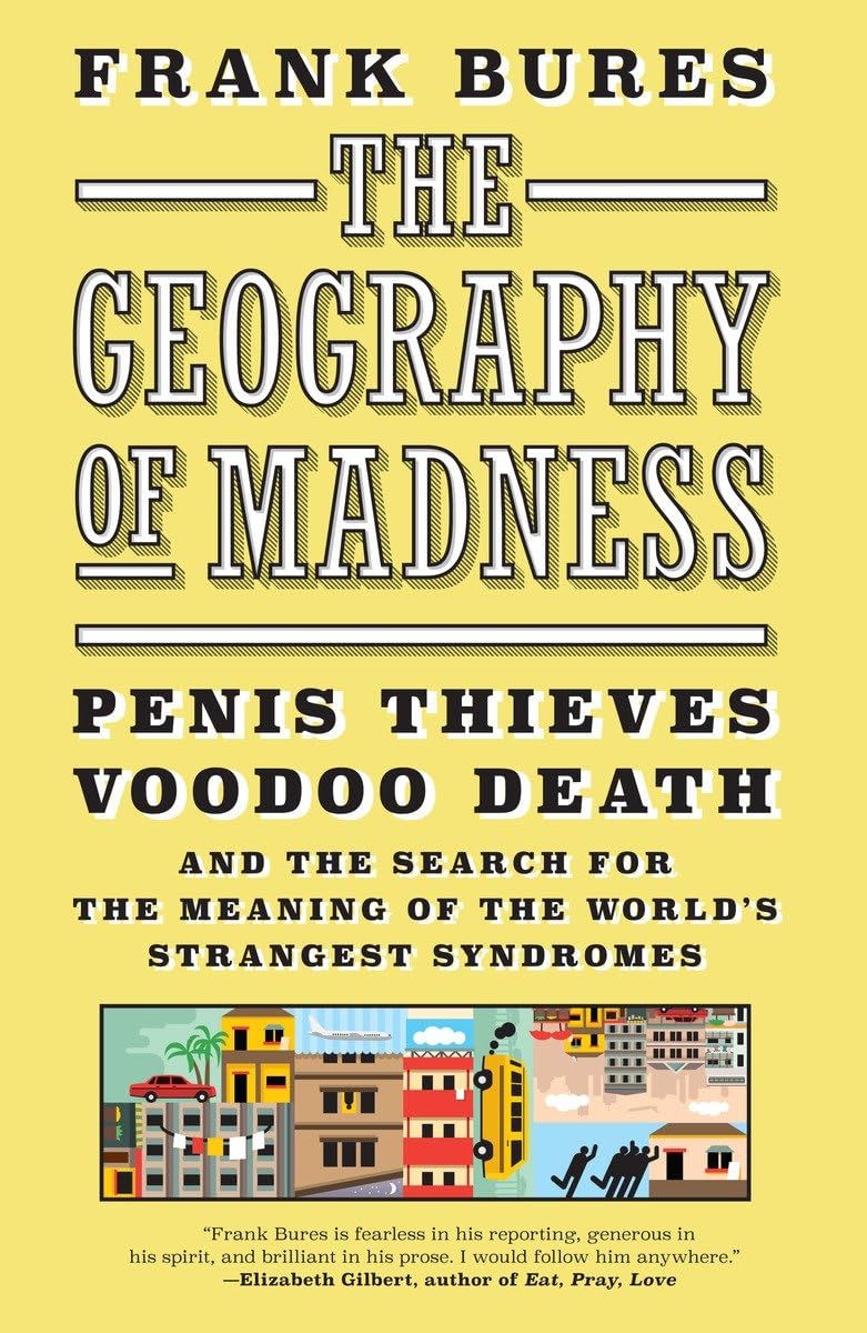 The Geography of Madness: Penis Thieves, Voodoo Death, and the Search for the Meaning of the World's Strangest Syndromes book