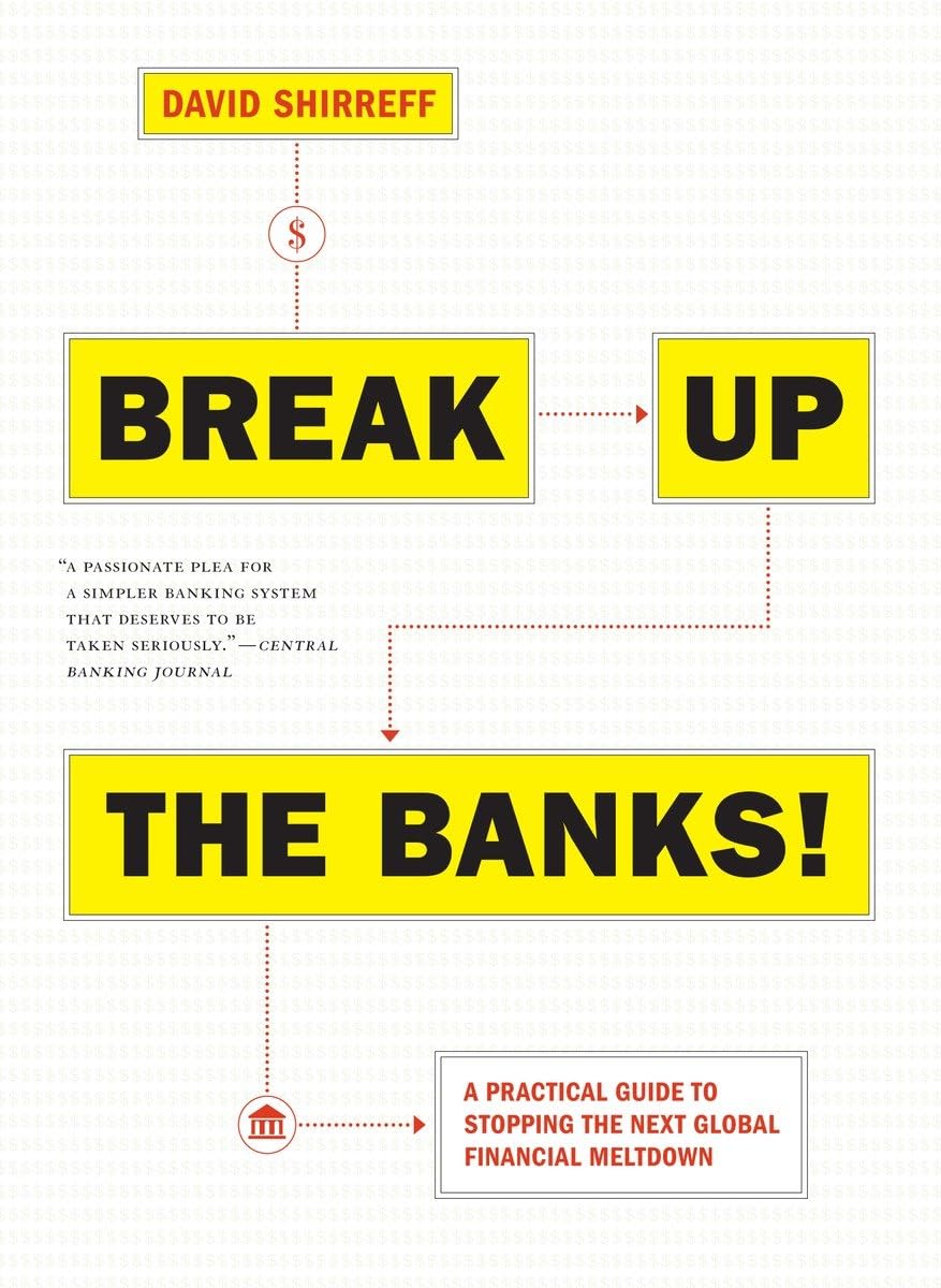 Break Up the Banks!: A Practical Guide to Stopping the Next Global Financial Meltdown Business, Finance & Career
