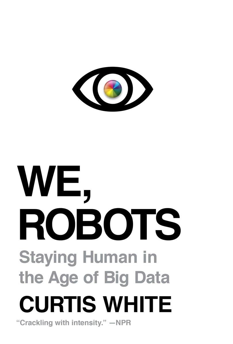 We, Robots: Staying Human in the Age of Big Data Philosophy