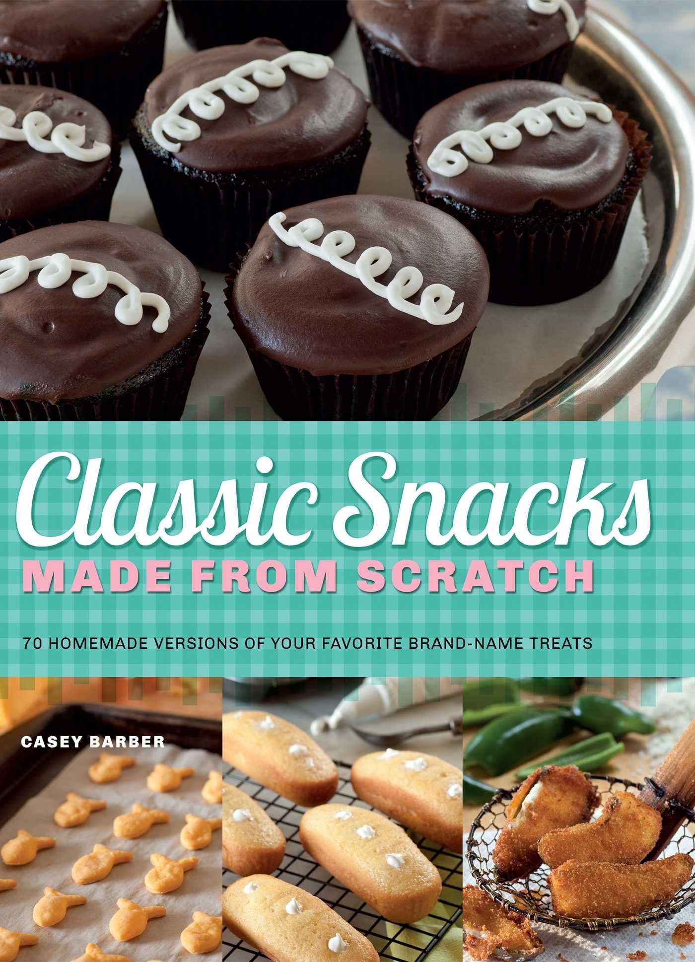 Classic Snacks Made from Scratch: 70 Homemade Versions of Your Favorite Brand-Name Treats Leisure, Home & Garden