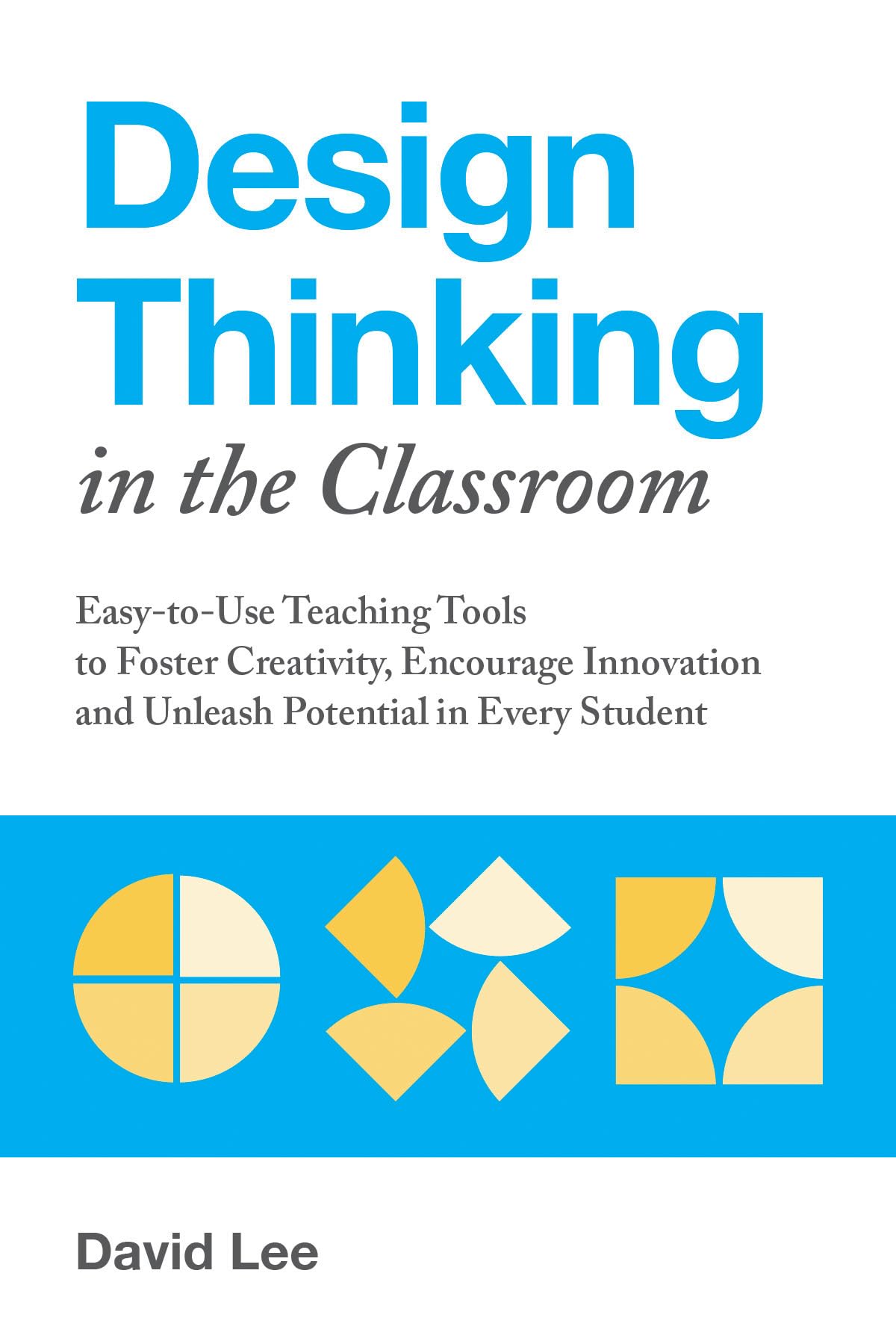 Design Thinking in the Classroom: Easy-to-Use Teaching Tools to Foster Creativity, Encourage Innovation, and Unleash Potential in Every Student (Books for Teachers) Study Guides