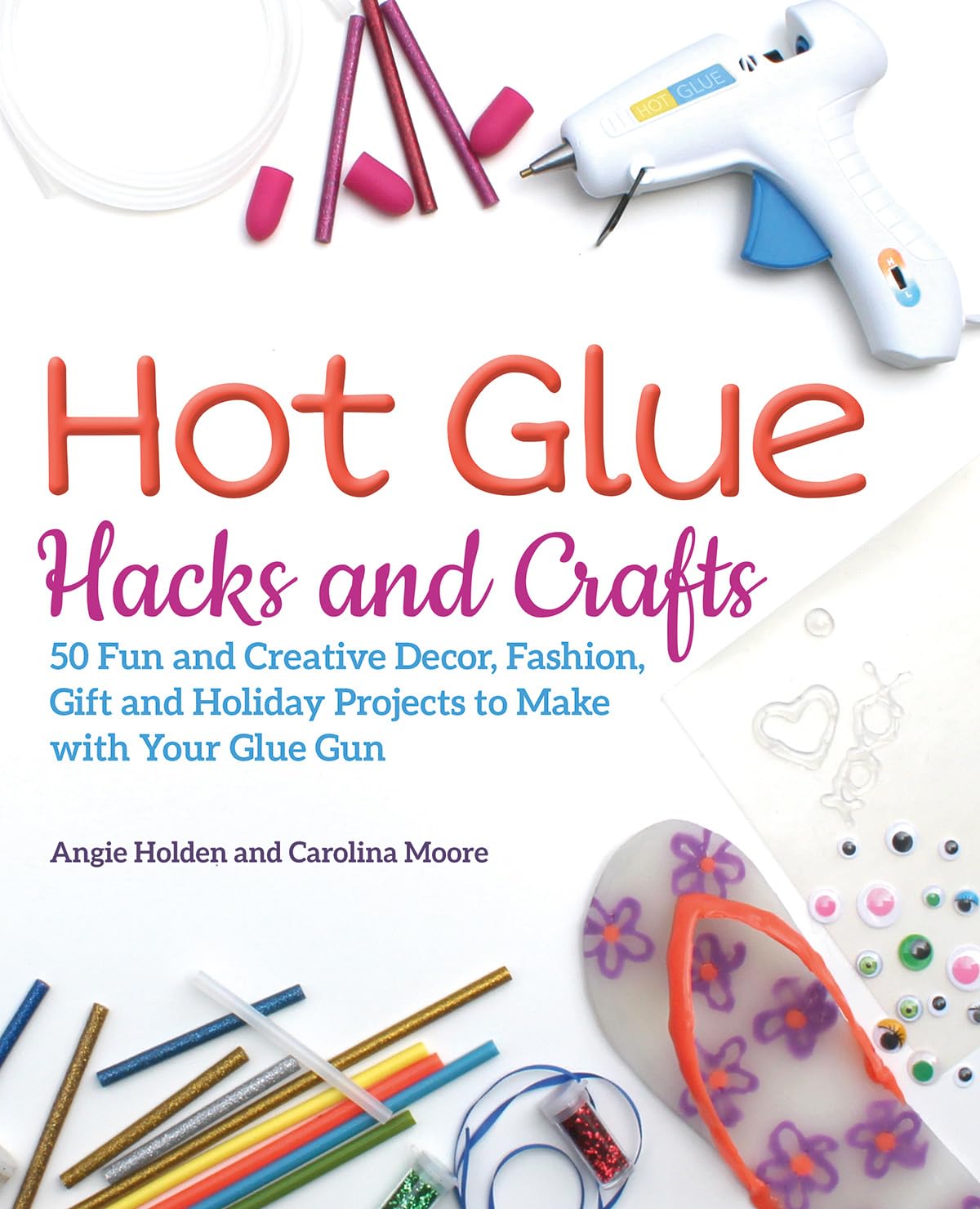 Hot Glue Hacks and Crafts: 50 Fun and Creative Decor, Fashion, Gift and Holiday Projects to Make with Your Glue Gun Hobbies & Crafts