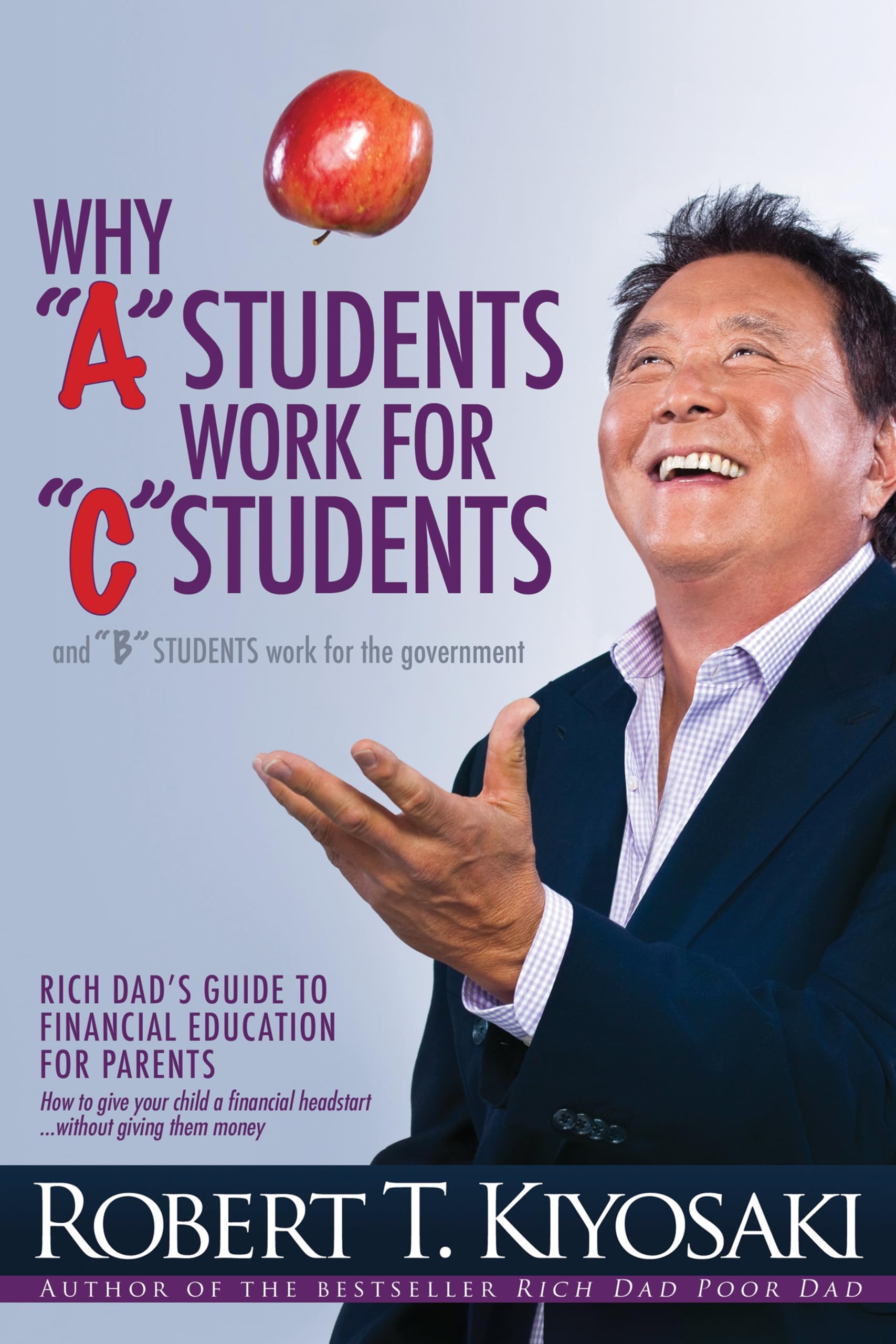 Why "A" Students Work for "C" Students and Why "B" Students Work for the Government: Rich Dad's Guide to Financial Education for Parents Business, Finance & Career