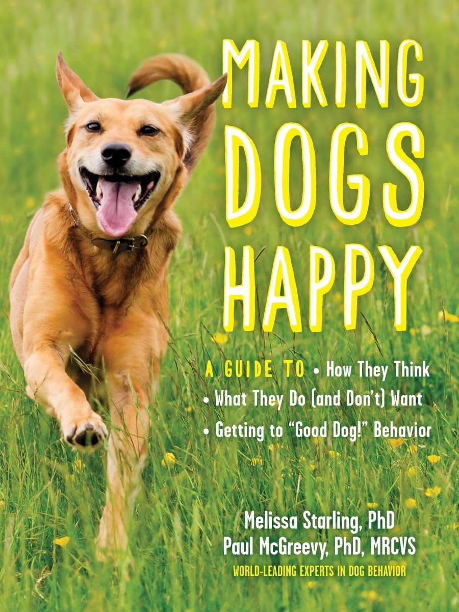 Making Dogs Happy: A Guide to How They Think, What They Do (and Don’t) Want, and Getting to “Good Dog!” Behavior Pets