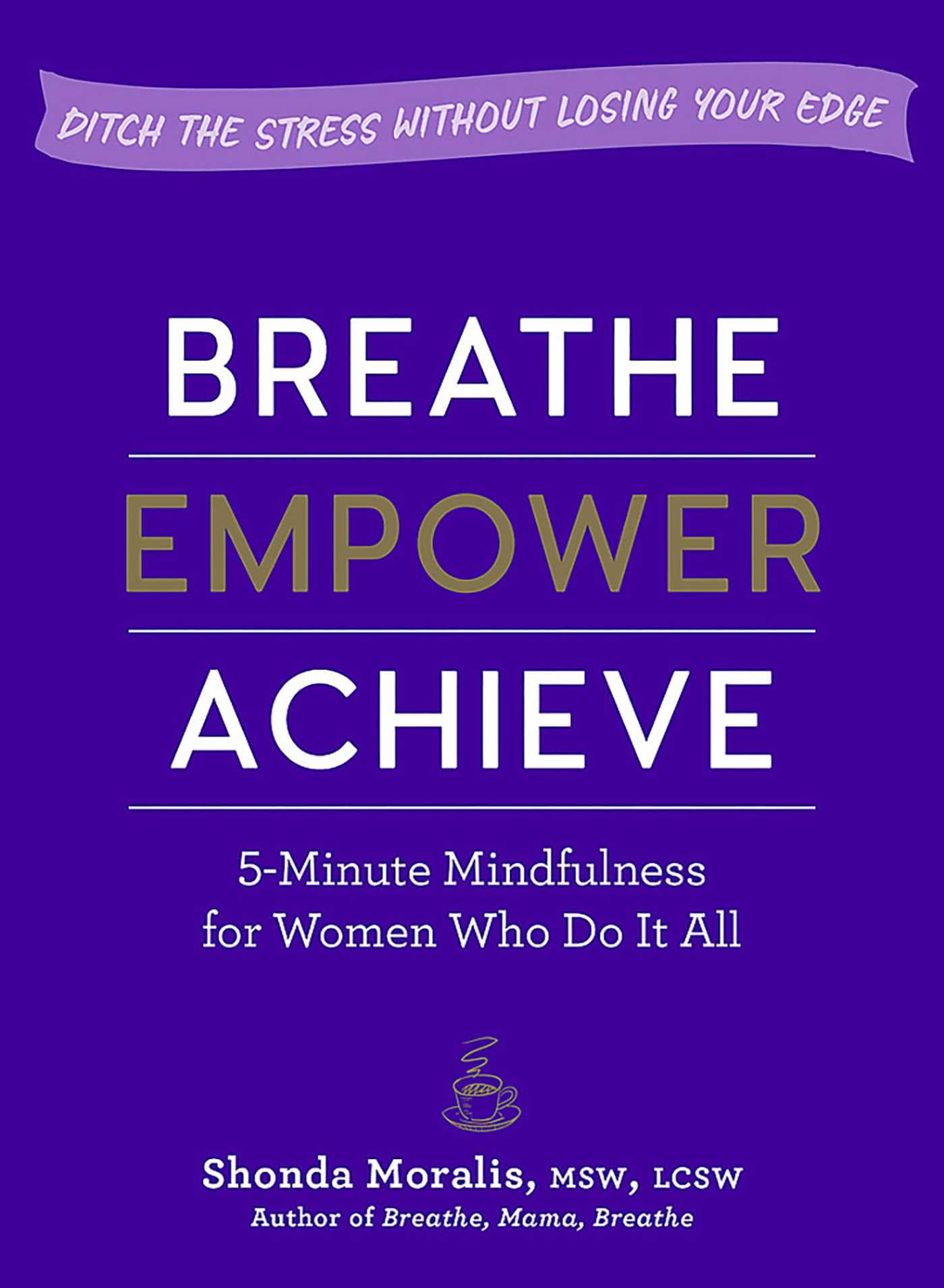 Breathe, Empower, Achieve: 5-Minute Mindfulness for Women Who Do It All―Ditch the Stress Without Losing Your Edge Business, Finance & Career
