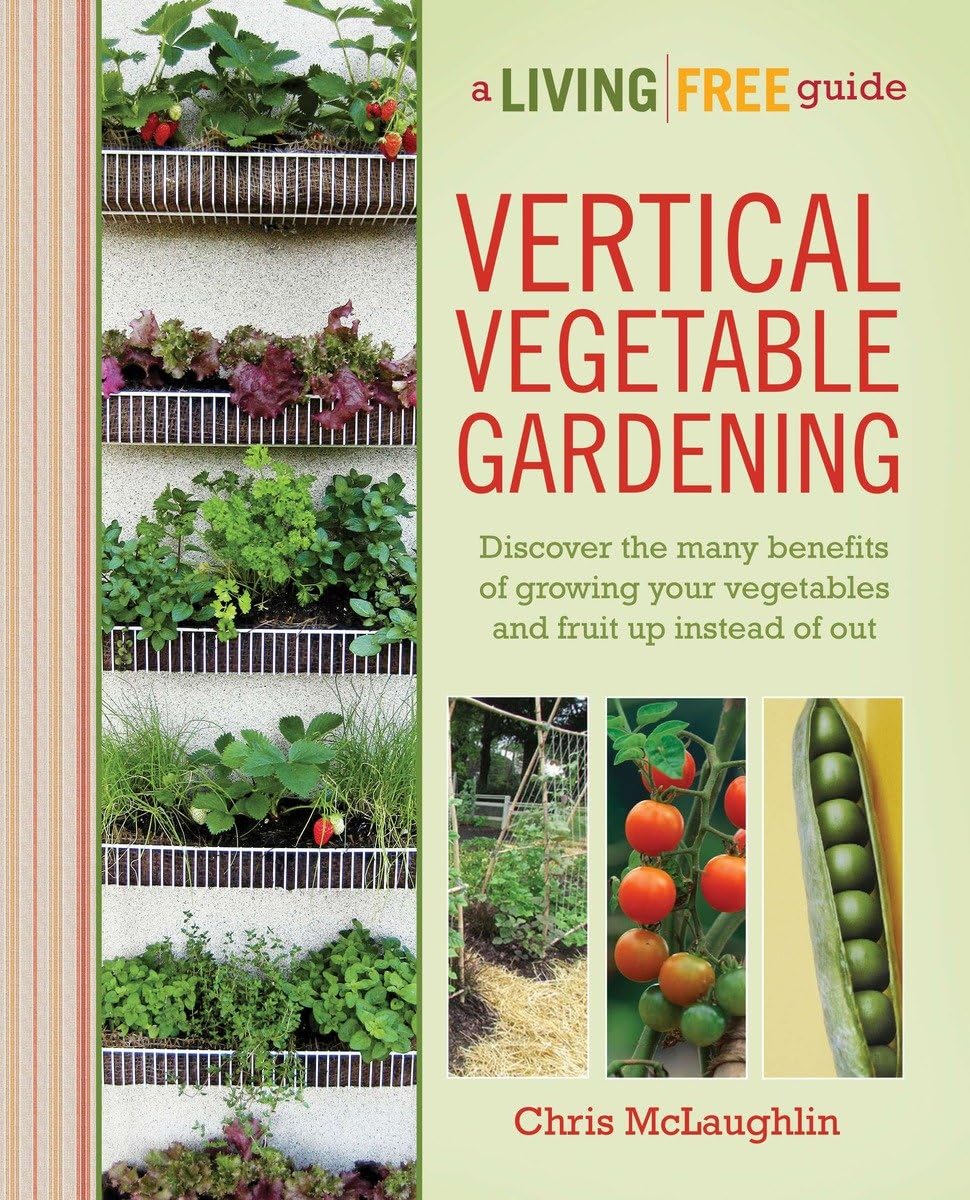 Vertical Vegetable Gardening: Discover the Benefits of Growing Your Vegetables and Fruit Up Instead of Out book