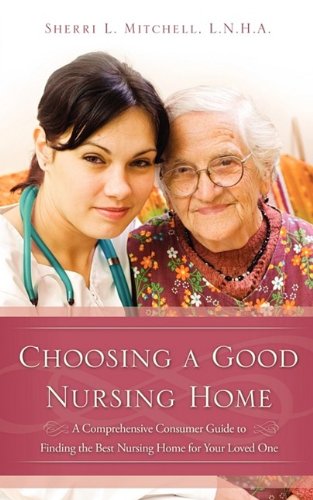 Choosing a Good Nursing Home: A Comprehensive Cionsumer Guide to Finding the Best Nursing Home for Your Loved One Medicine