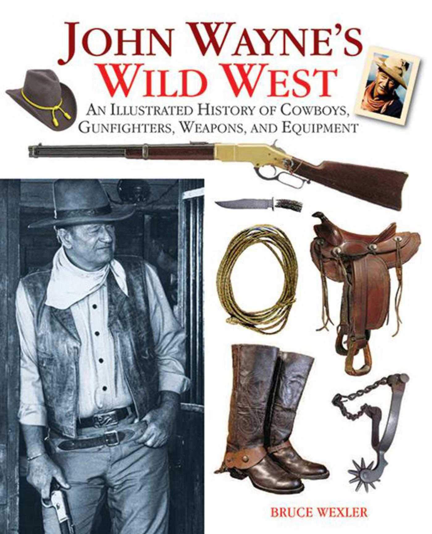 John Wayne's Wild West: An Illustrated History of Cowboys, Gunfights, Weapons, and Equipment Politics & History