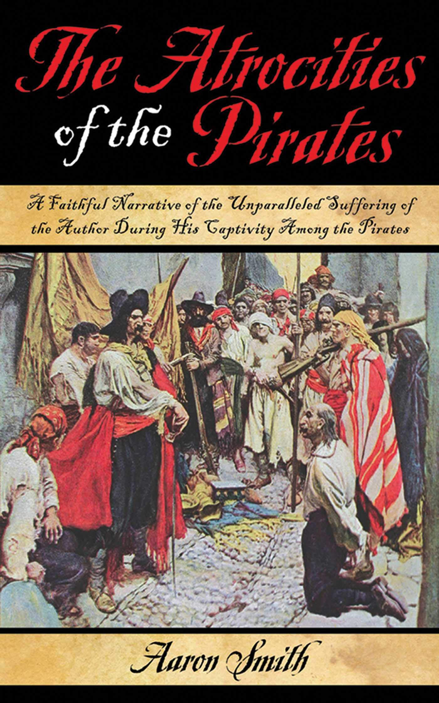 The Atrocities of the Pirates: A Faithful Narrative of the Unparalleled Suffering of the Author During His Captivity Among the Pirates Social Sciences