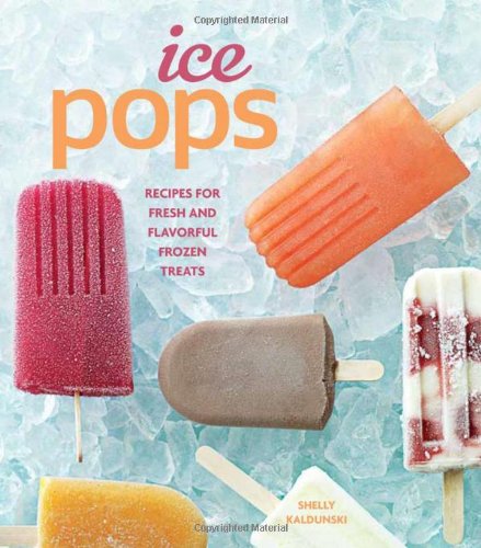 Ice Pops: Recipes for Fresh and Flavorful Frozen Treats Cooking & Enjoying