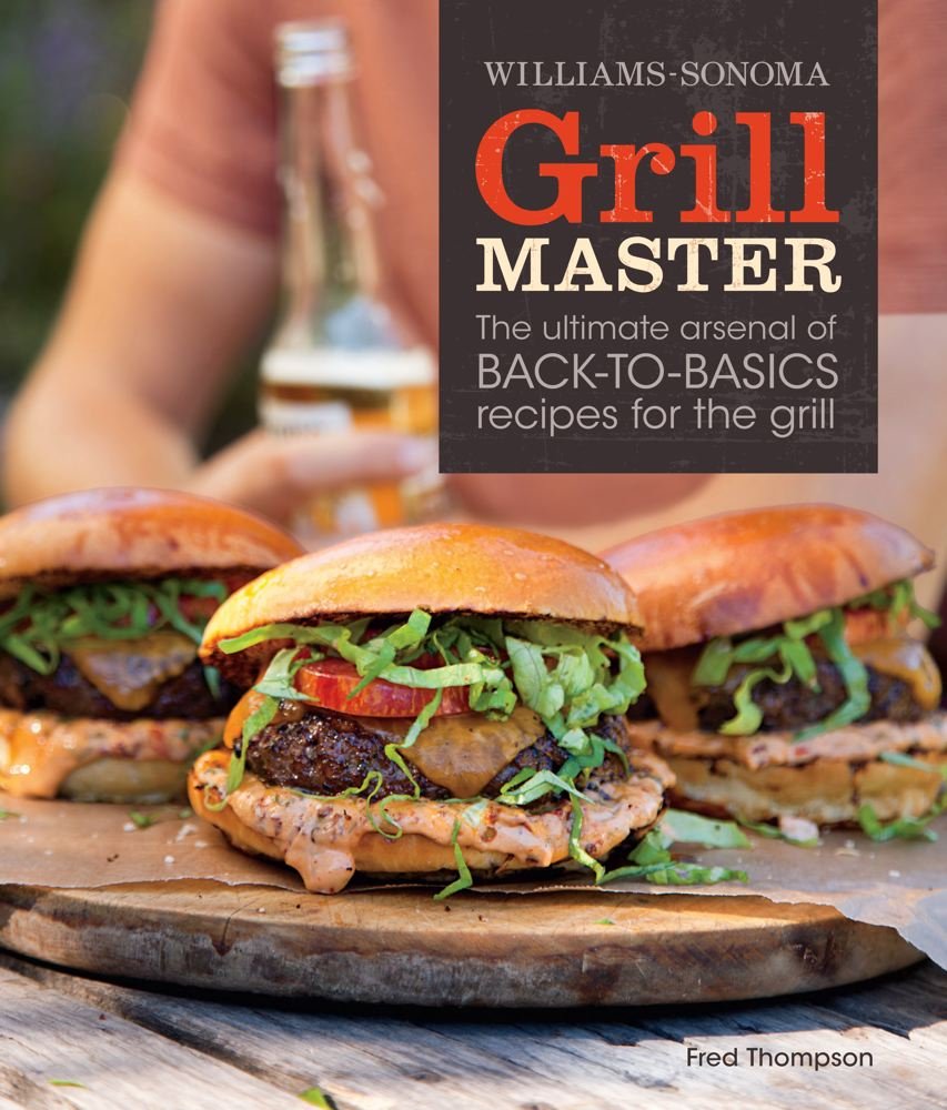 Williams-Sonoma Grill Master: The Ultimate Arsenal of Back-To-Basics Recipes for the Grill Cooking & Enjoying