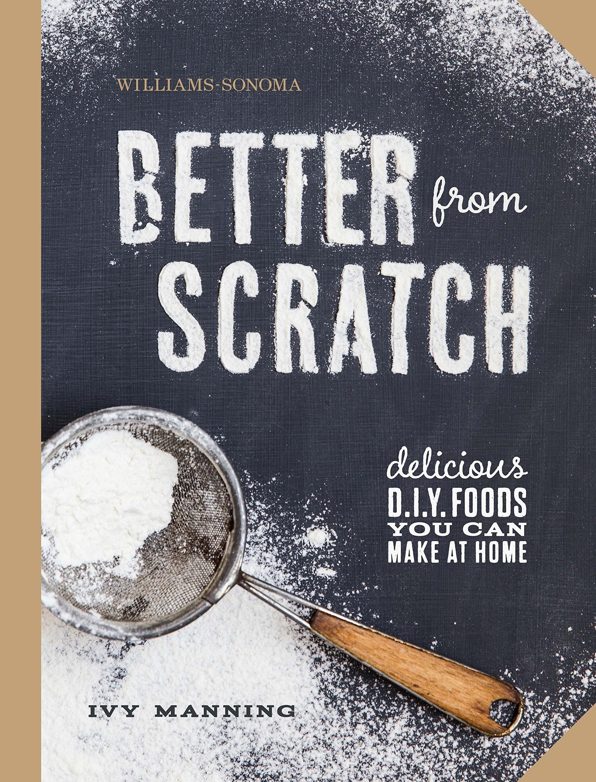 Better From Scratch (Williams-Sonoma): Delicious DIY Foods to Start Making at Home Leisure, Home & Garden