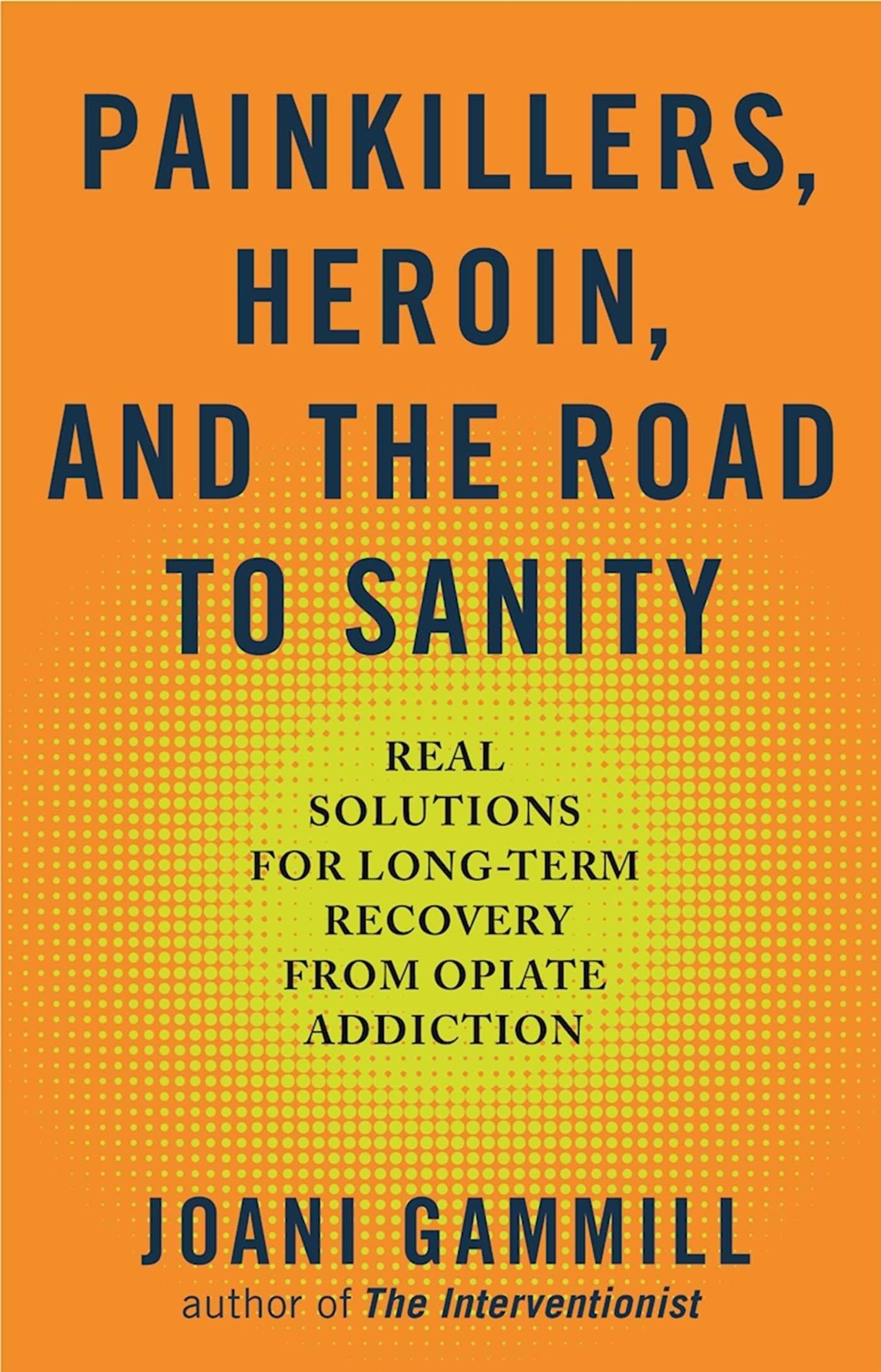 Painkillers, Heroin, and the Road to Sanity: Real Solutions for Long-term Recovery from Opiate Addiction Medicine