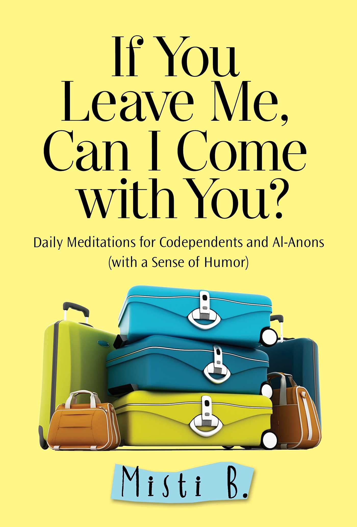 If You Leave Me, Can I Come with You?: Daily Meditations for Codependents and Al-Anons . . . with a Sense of Humor Social Sciences
