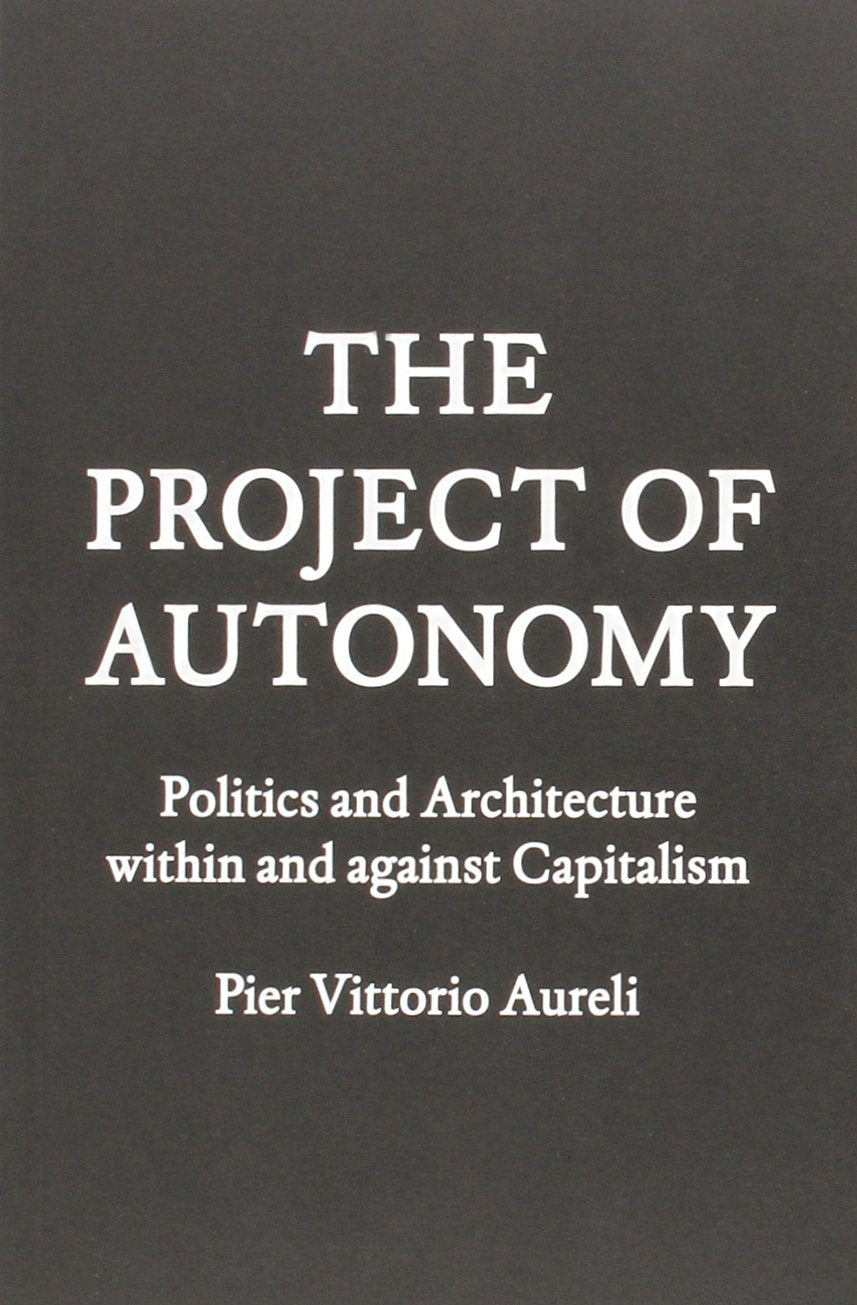 The Project of Autonomy: Politics and Architecture Within and Against Capitalism book