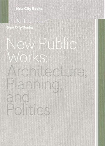 New Public Works: Architecture, Planning, and Politics (New City Books) Architecture