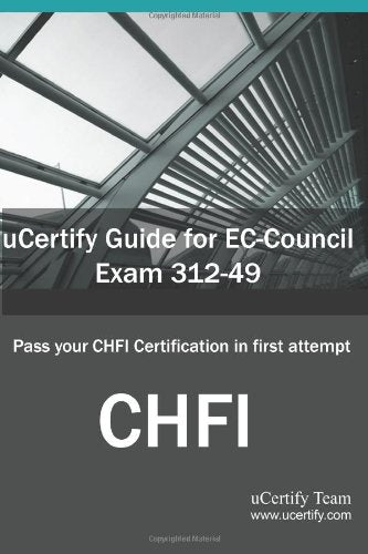 Ucertify Guide for EC-Council Exam 312-49 Computer Hacking Forensic Investigator: Pass Your Chfi Certification in First Attempt Computer Science