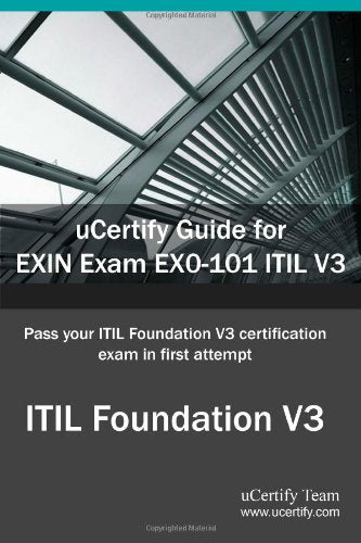 Ucertify Guide for Exin Exam Ex0-101 Itil V3: Pass Your Itil Foundation V3 Certification in First Attempt Computer Science