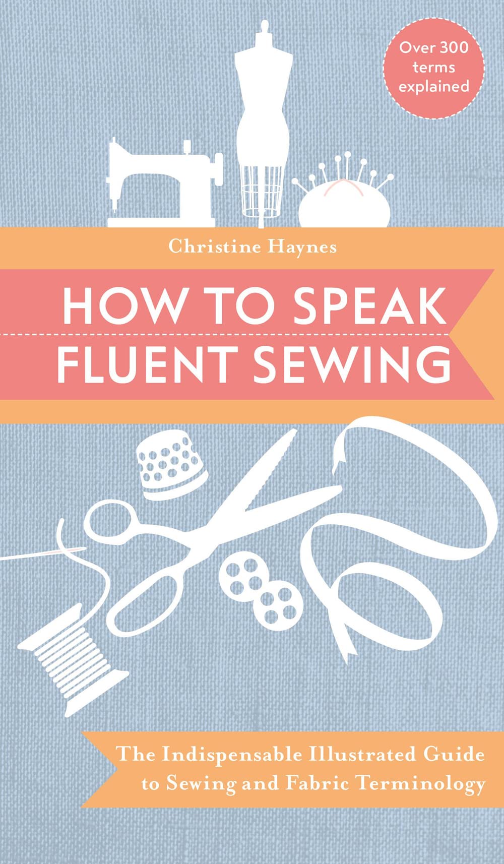 How to Speak Fluent Sewing: The indispensable illustrated guide to sewing and fabric terminology Hobbies & Crafts