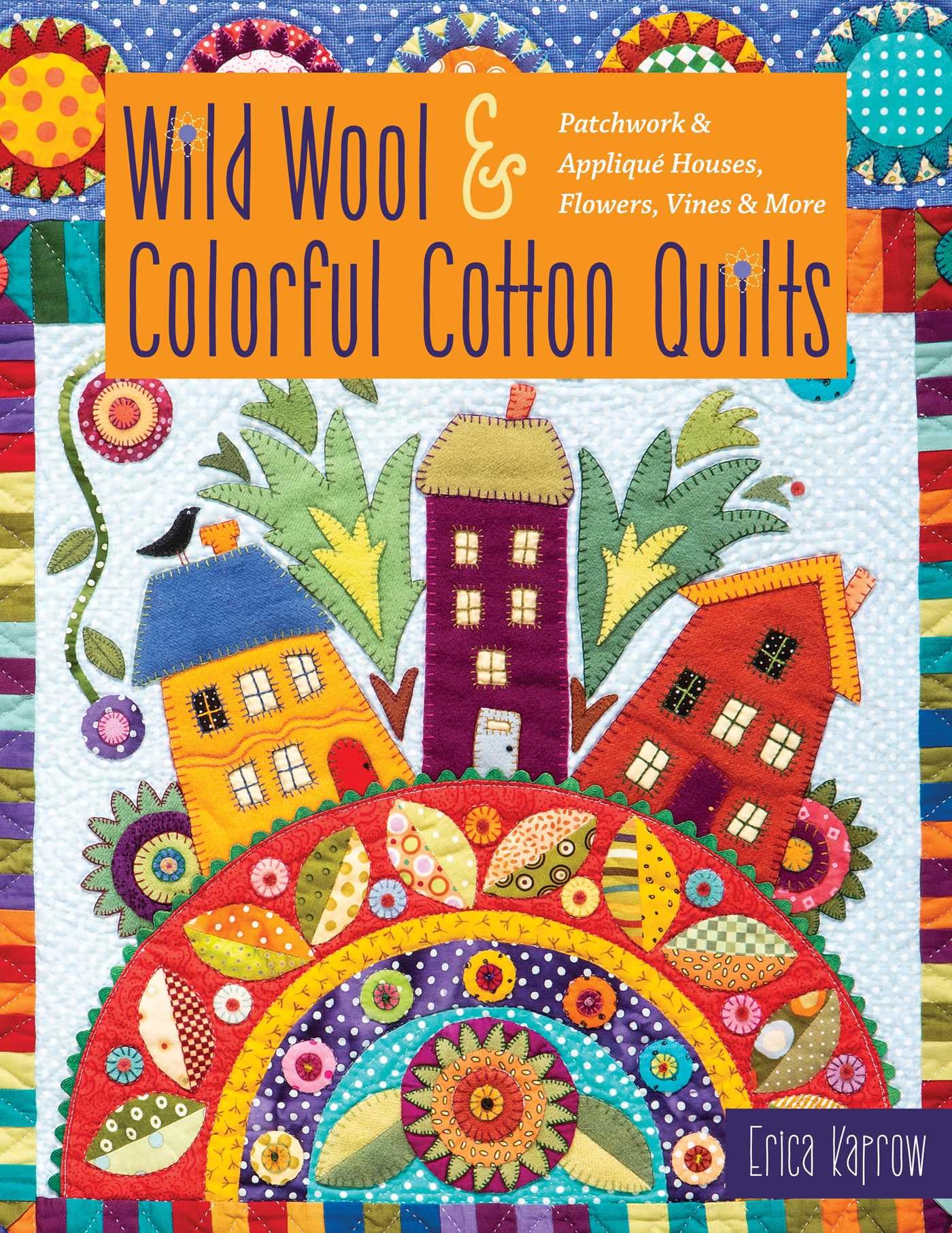 Wild Wool & Colorful Cotton Quilts: Patchwork & Appliqué Houses, Flowers, Vines & More Hobbies & Crafts