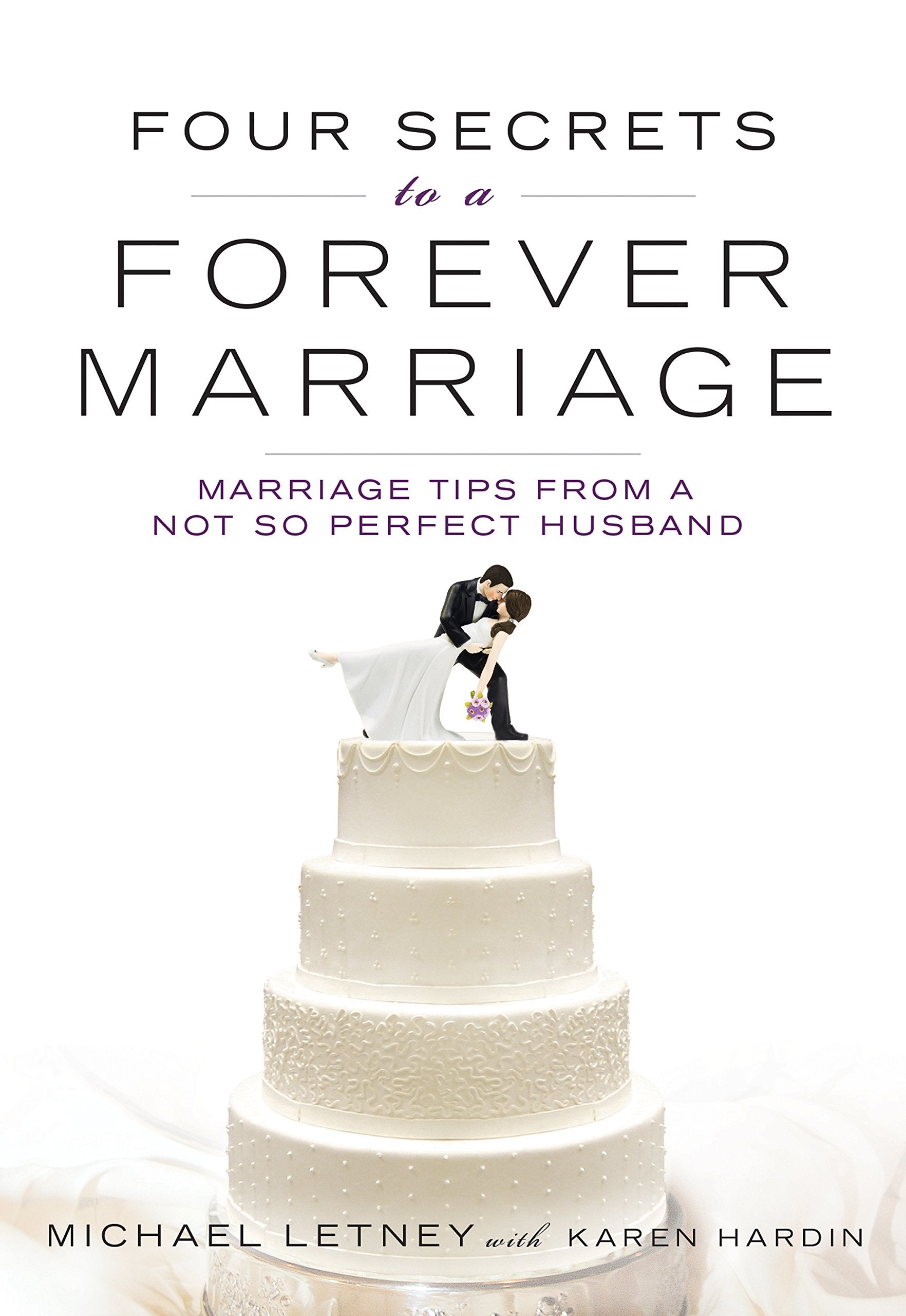 Four Secrets to a Forever Marriage: Marriage Tips from a Not-So-Perfect Husband Partnership & Love