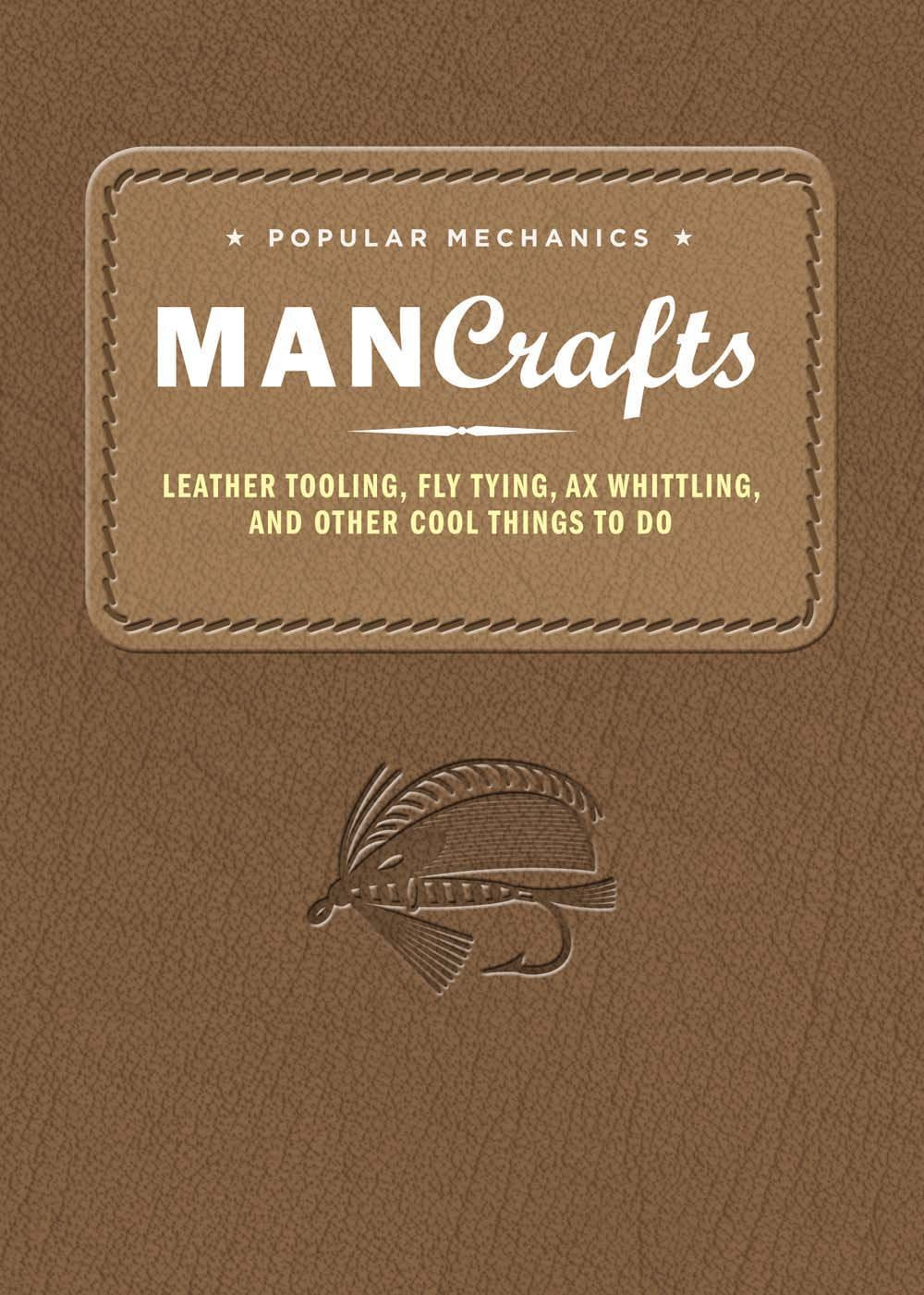 Popular Mechanics Man Crafts: Leather Tooling, Fly Tying, Ax Whittling, and Other Cool Things to Do Hobbies & Crafts