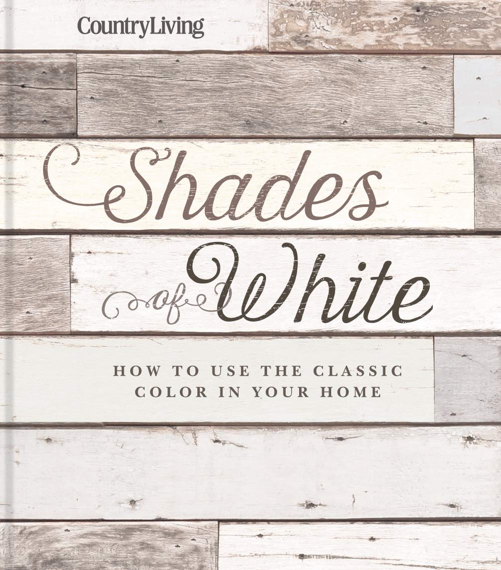 Country Living Shades of White: How to Use the Classic Color in Your Home Film, Art & Culture