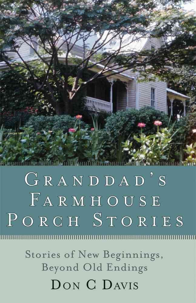Granddad's Farmhouse Porch Stories: Stories of New Beginnings, Beyond Old Endings: Stories of New Beginnings, Beyond the Old Endings Classics