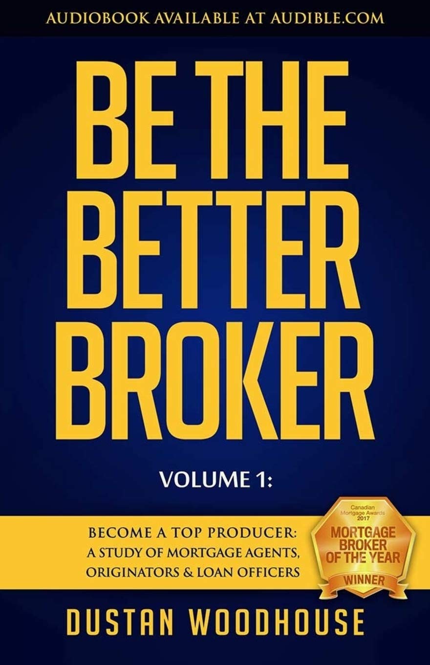 Be the Better Broker, Volume 1: Become a Top Producer: A Study of Mortgage Agents, Originators & Loan Officers Business, Finance & Career